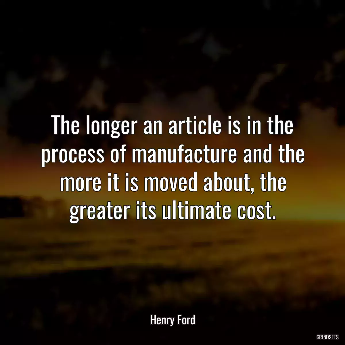 The longer an article is in the process of manufacture and the more it is moved about, the greater its ultimate cost.