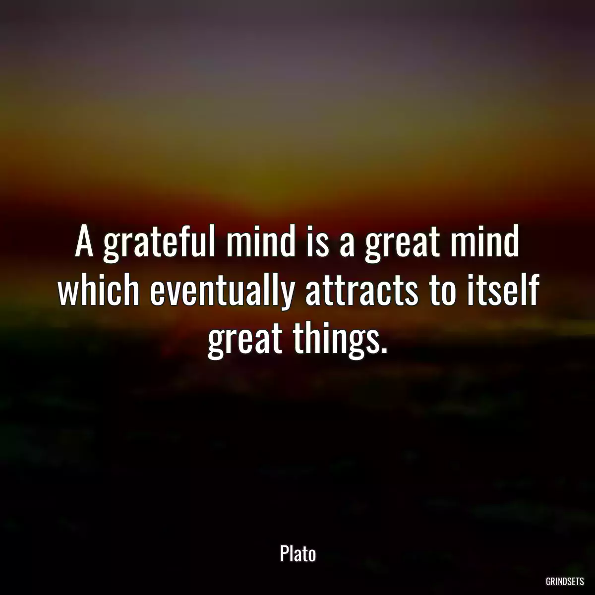 A grateful mind is a great mind which eventually attracts to itself great things.