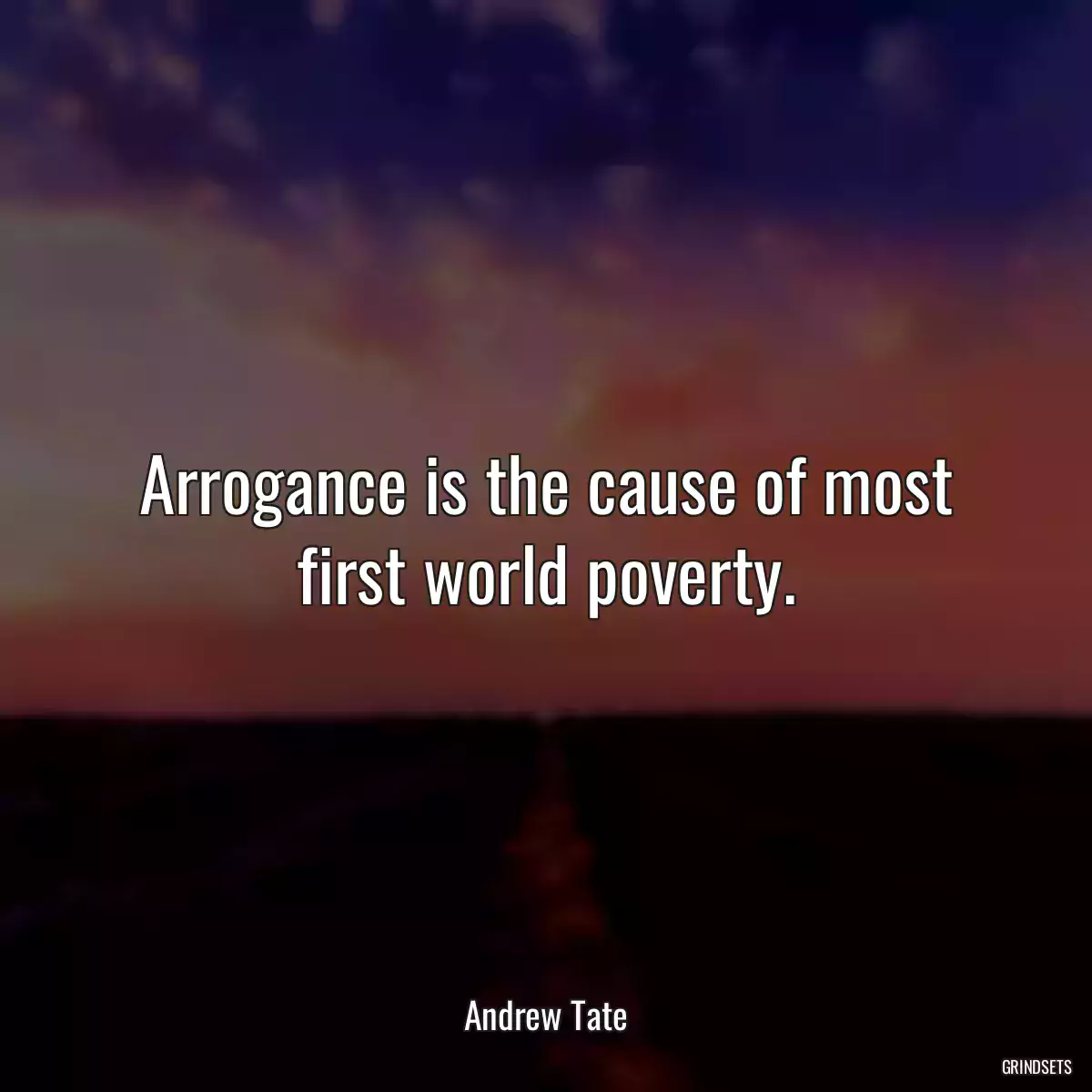 Arrogance is the cause of most first world poverty.