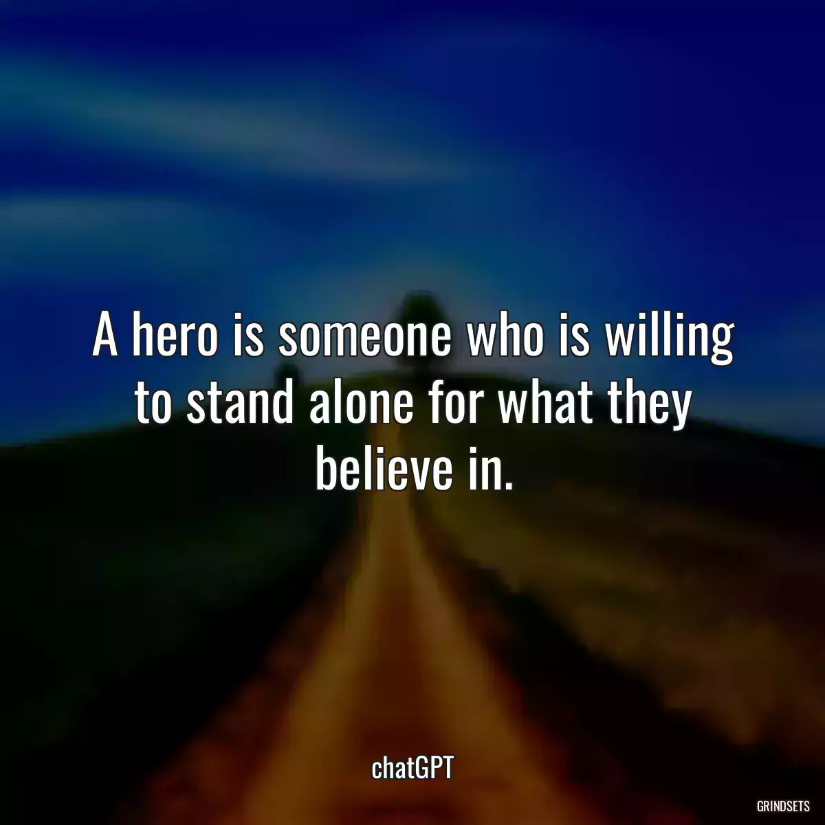 A hero is someone who is willing to stand alone for what they believe in.