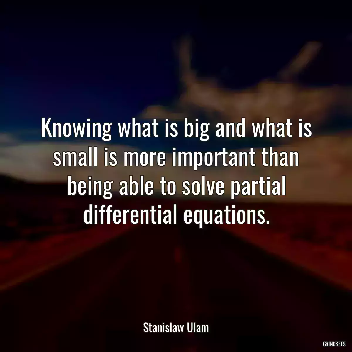 Knowing what is big and what is small is more important than being able to solve partial differential equations.