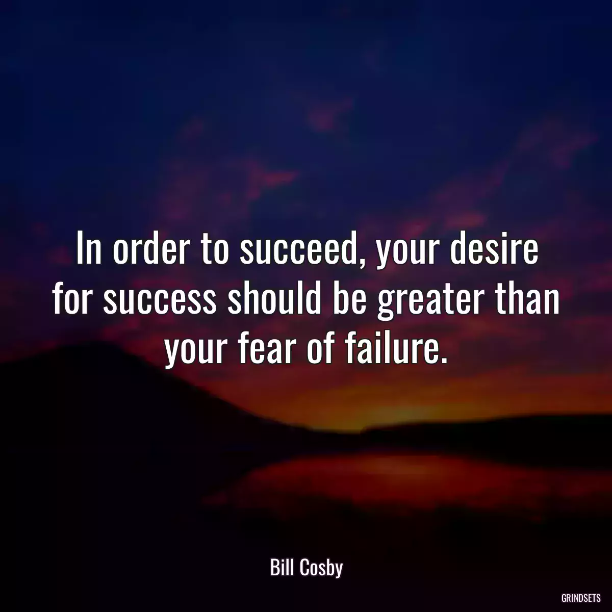 In order to succeed, your desire for success should be greater than your fear of failure.