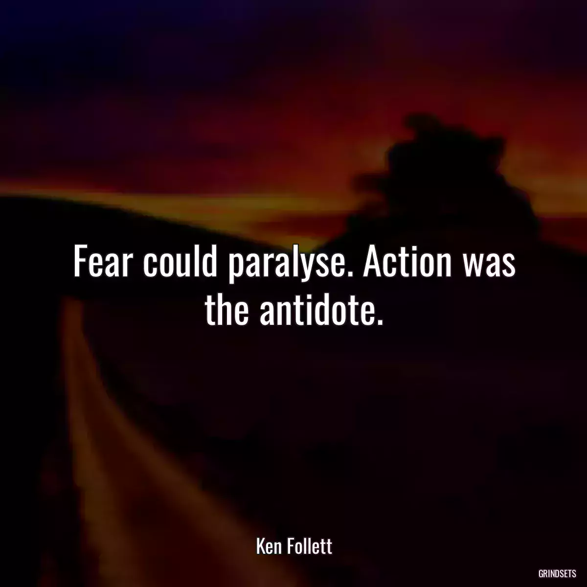 Fear could paralyse. Action was the antidote.