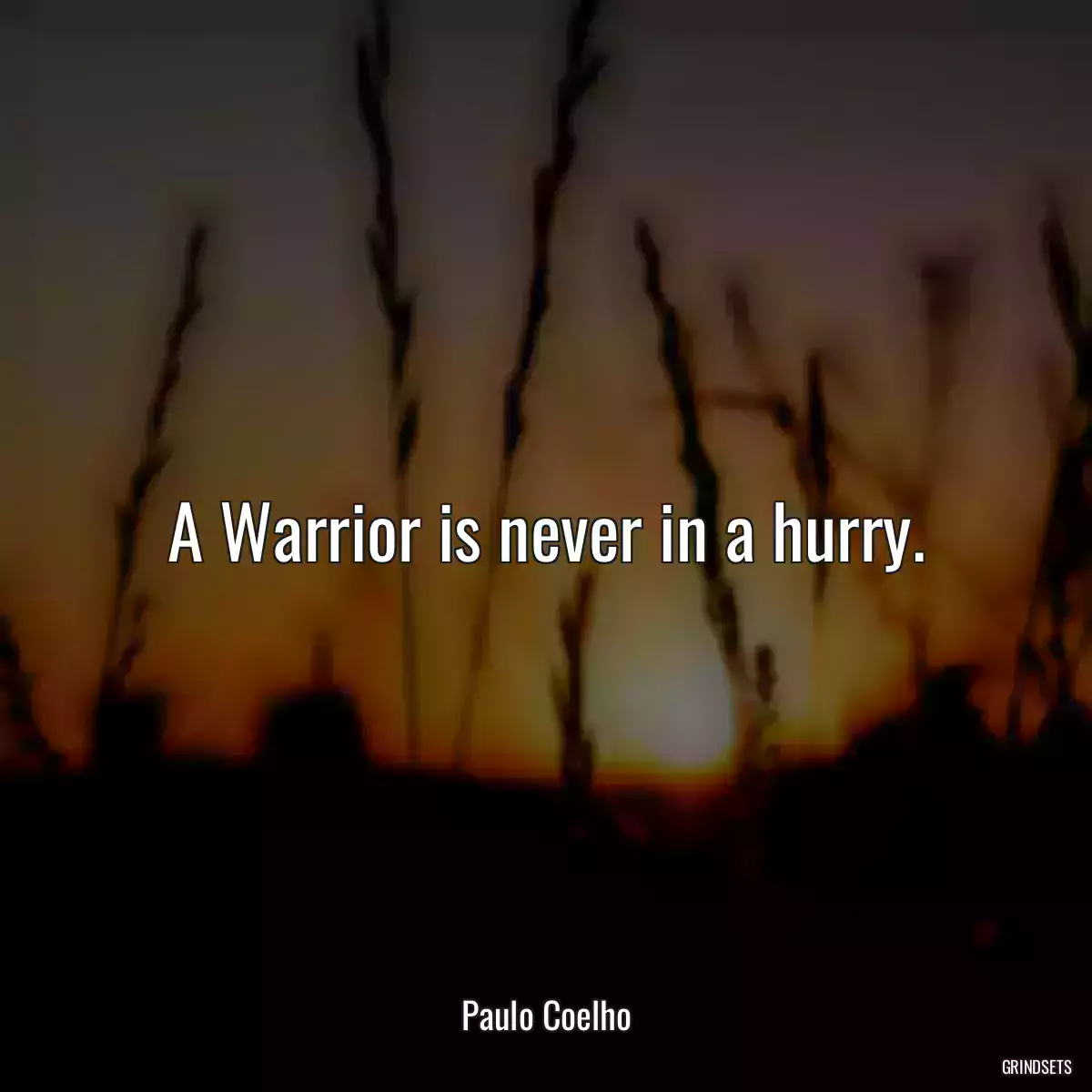 A Warrior is never in a hurry.