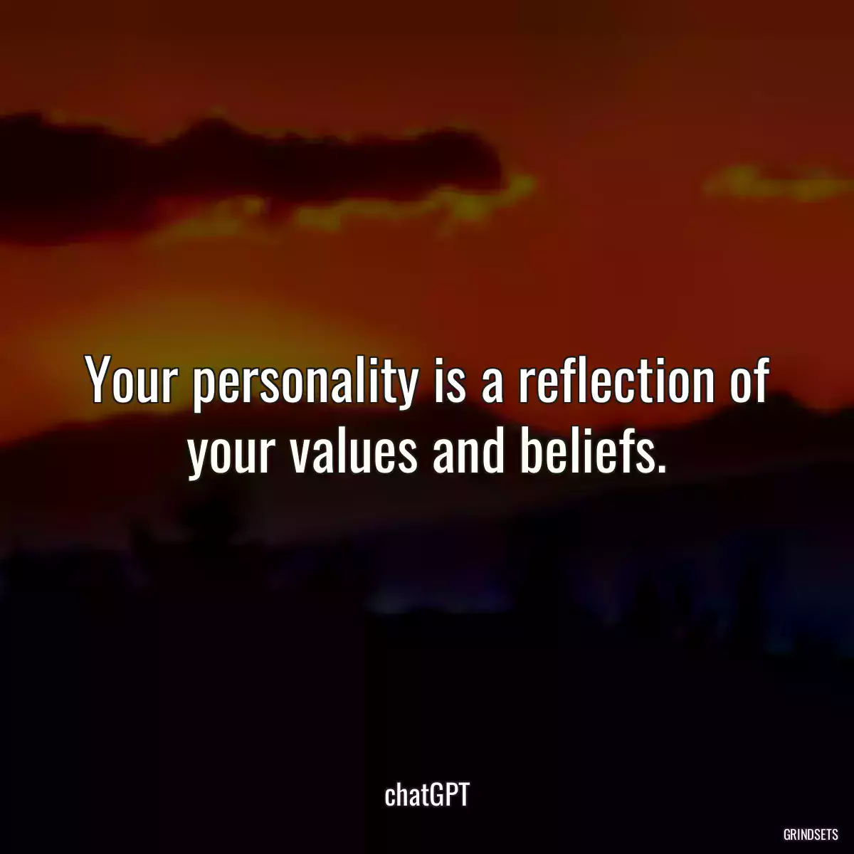 Your personality is a reflection of your values and beliefs.