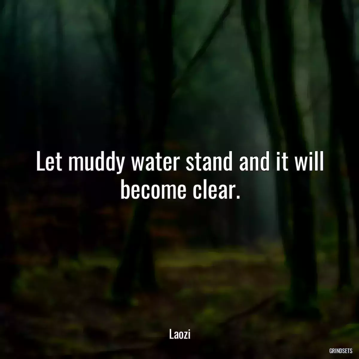 Let muddy water stand and it will become clear.