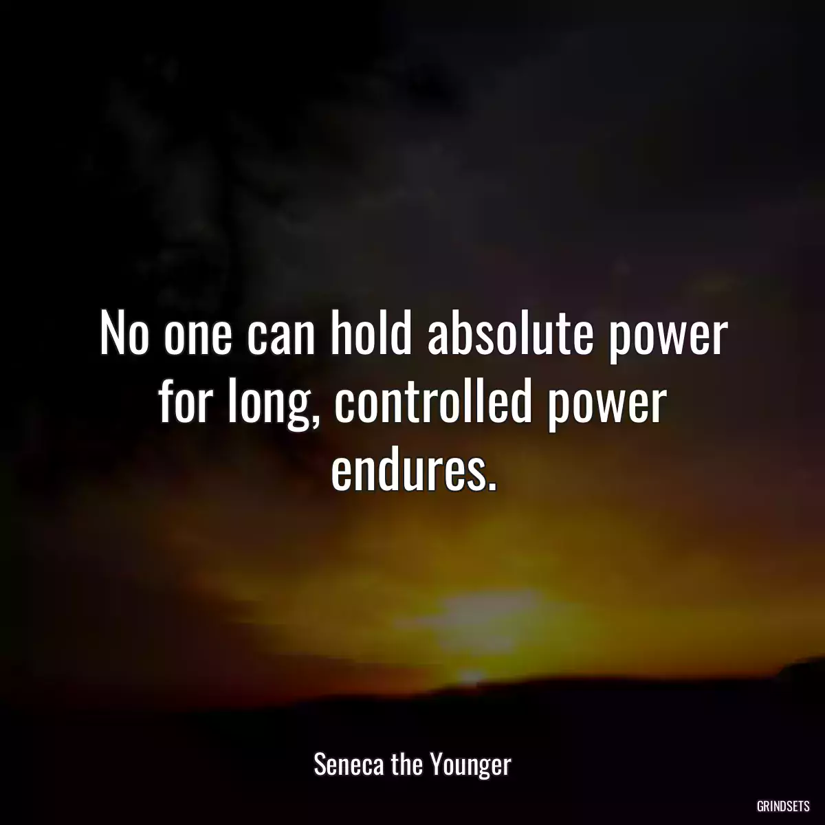 No one can hold absolute power for long, controlled power endures.