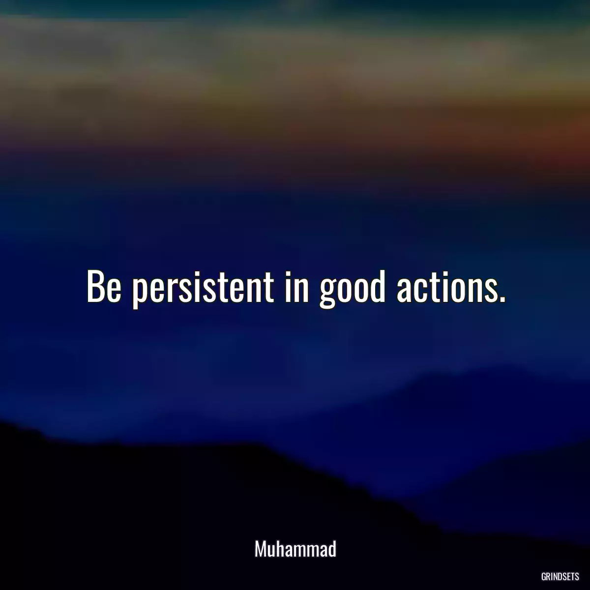 Be persistent in good actions.