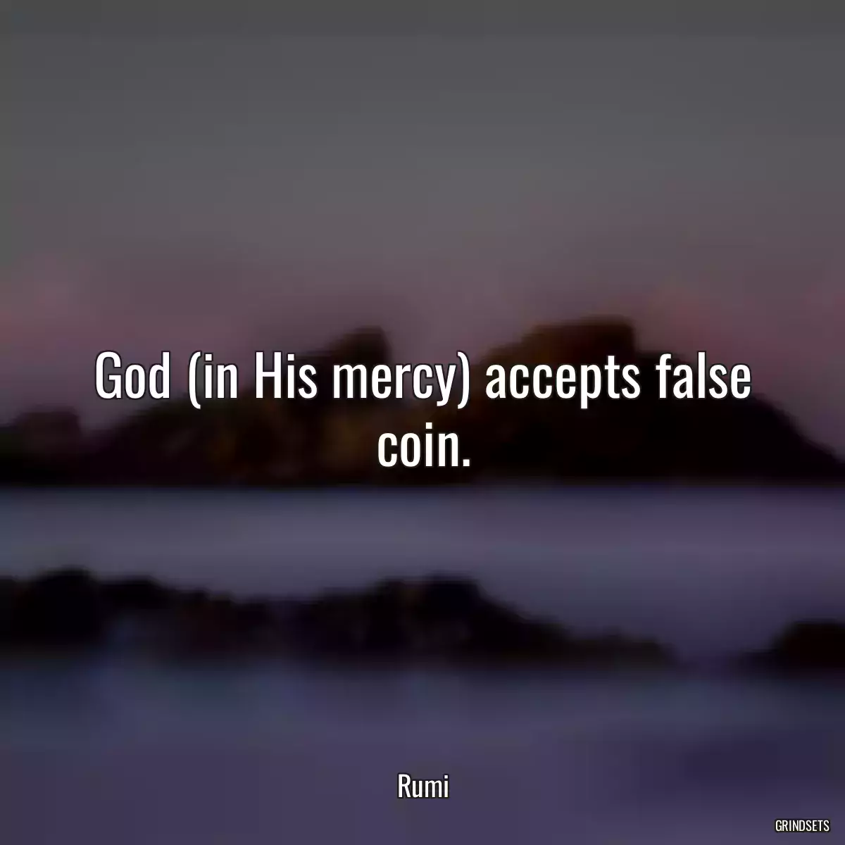 God (in His mercy) accepts false coin.