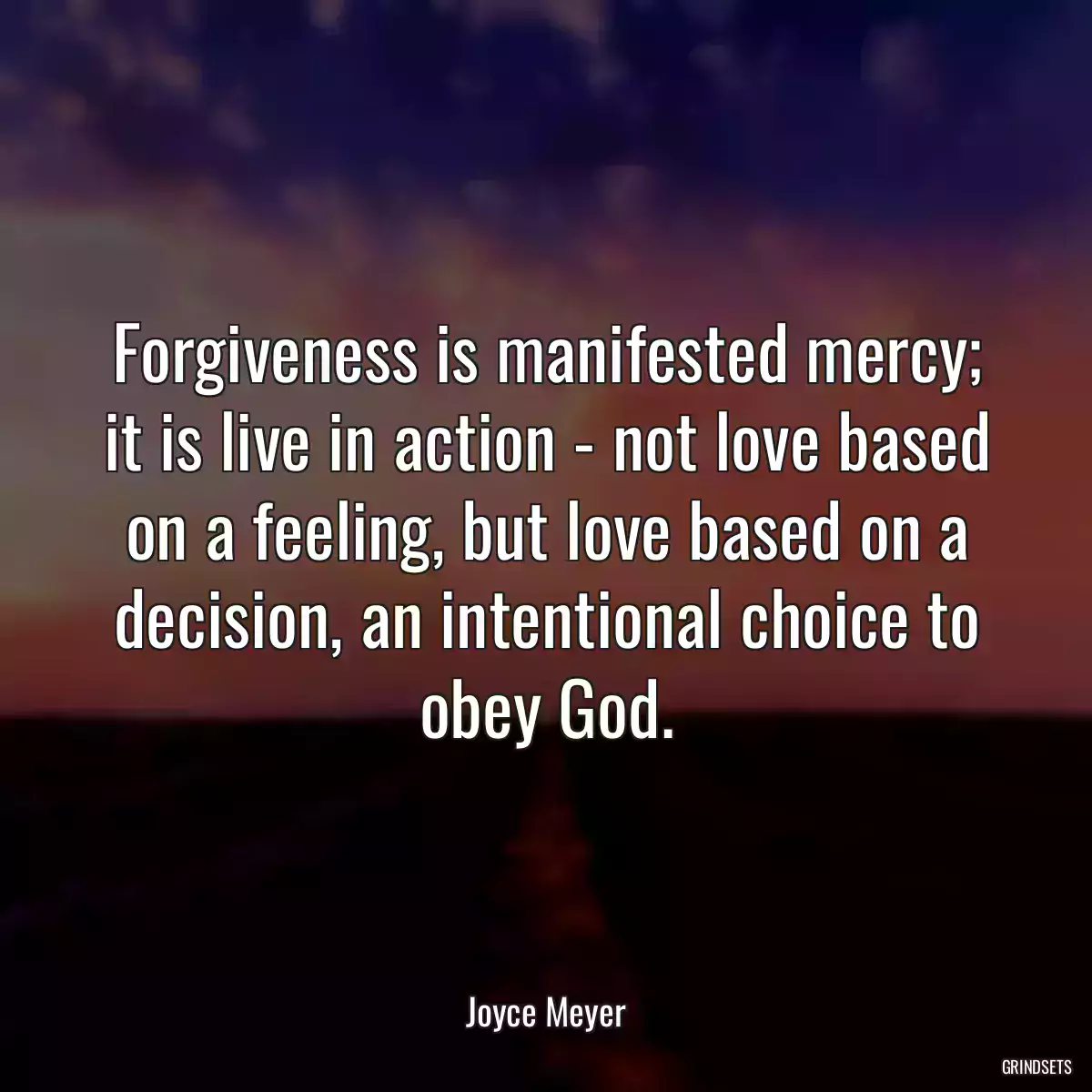 Forgiveness is manifested mercy; it is live in action - not love based on a feeling, but love based on a decision, an intentional choice to obey God.