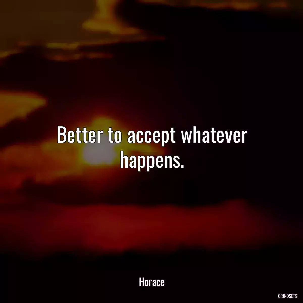 Better to accept whatever happens.