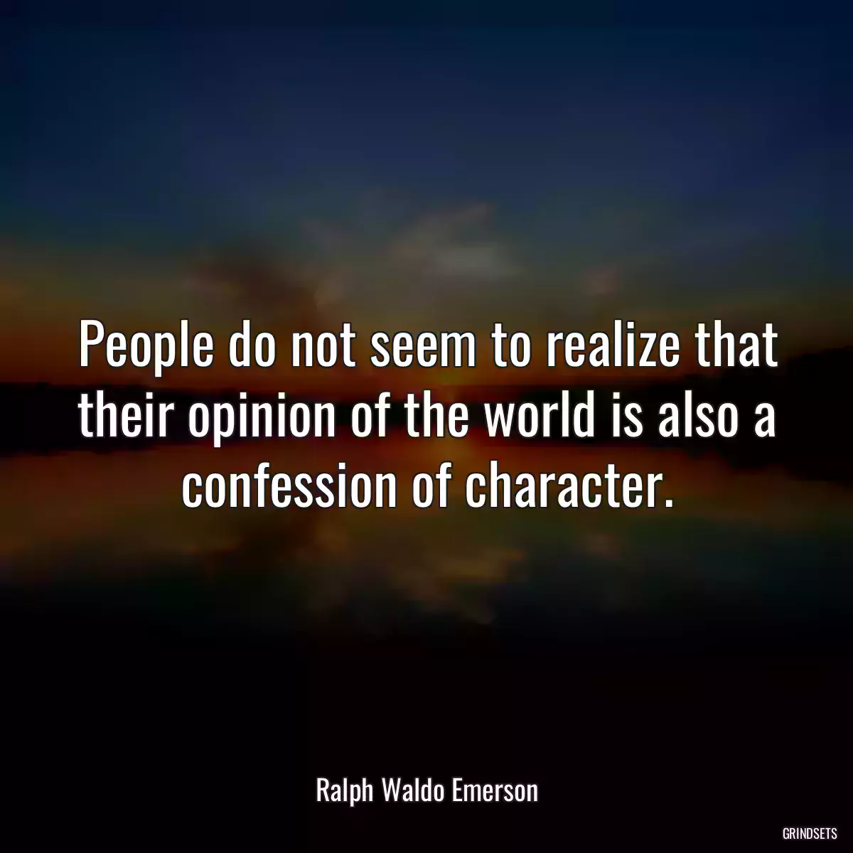 People do not seem to realize that their opinion of the world is also a confession of character.