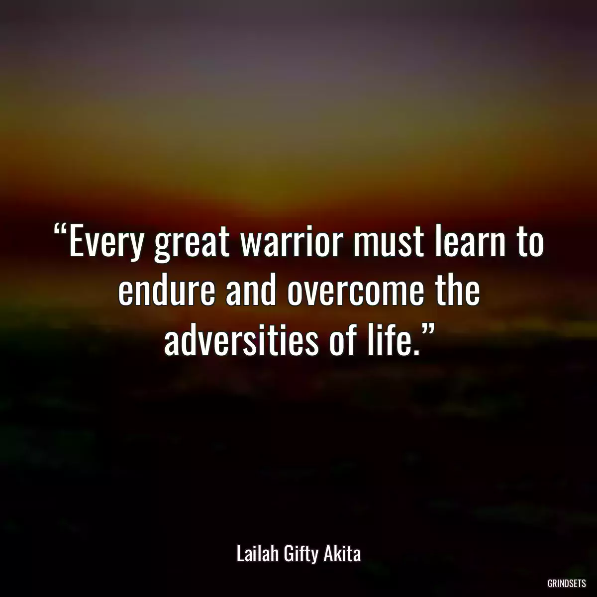 “Every great warrior must learn to endure and overcome the adversities of life.”