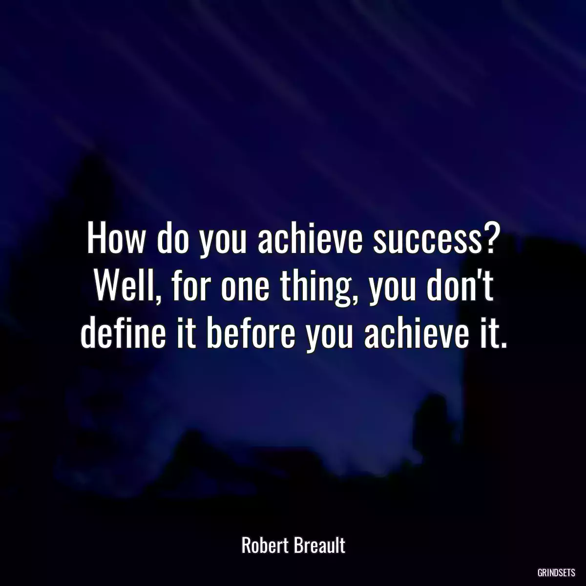 How do you achieve success? Well, for one thing, you don\'t define it before you achieve it.