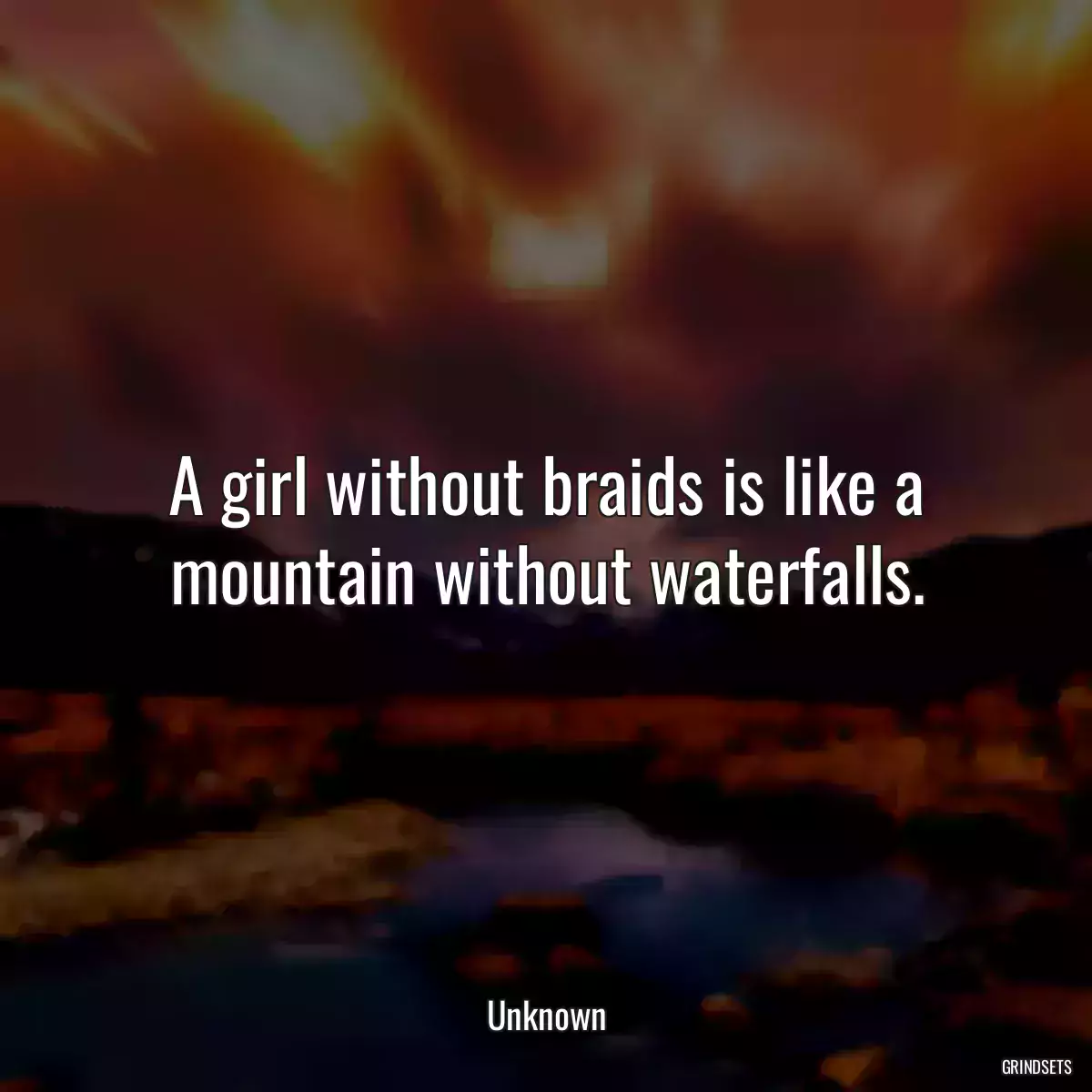 A girl without braids is like a mountain without waterfalls.