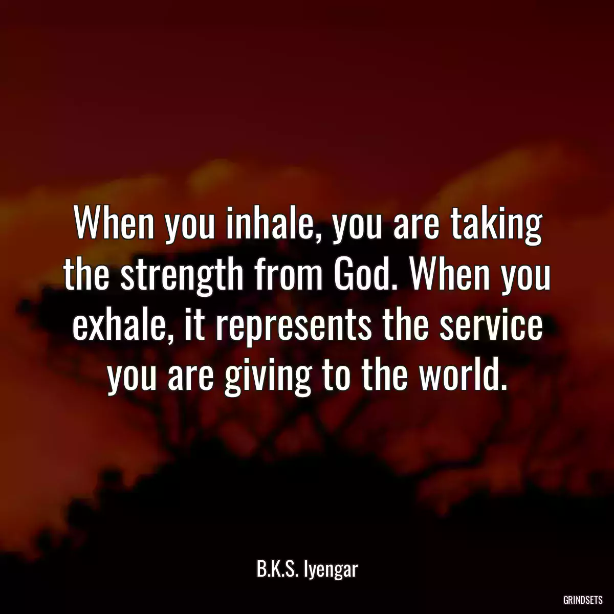 When you inhale, you are taking the strength from God. When you exhale, it represents the service you are giving to the world.