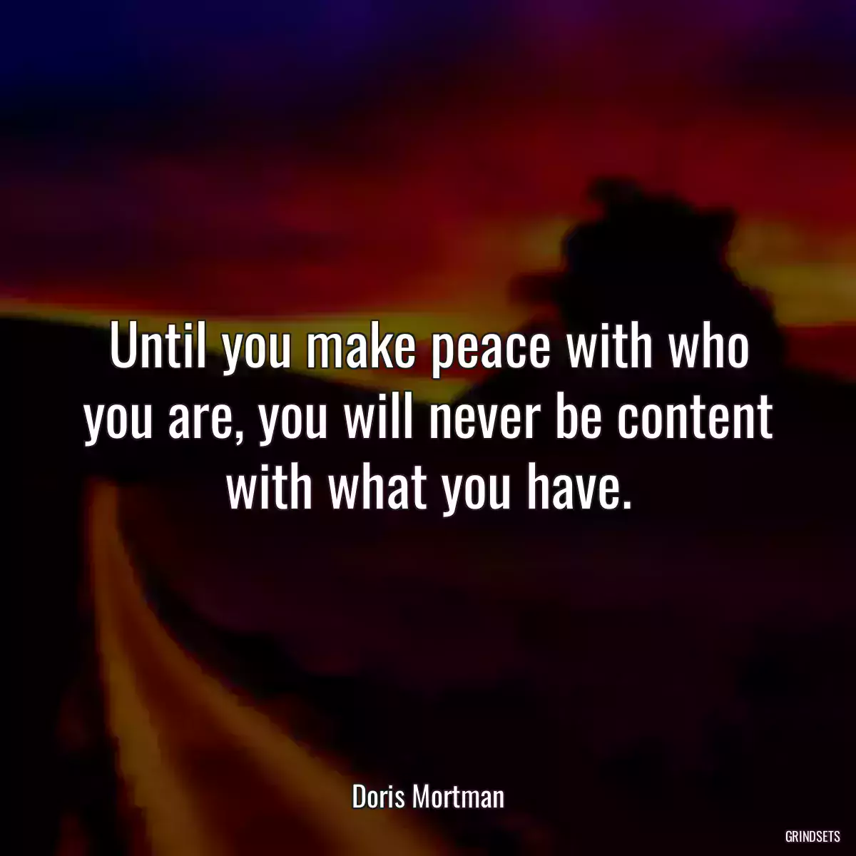 Until you make peace with who you are, you will never be content with what you have.