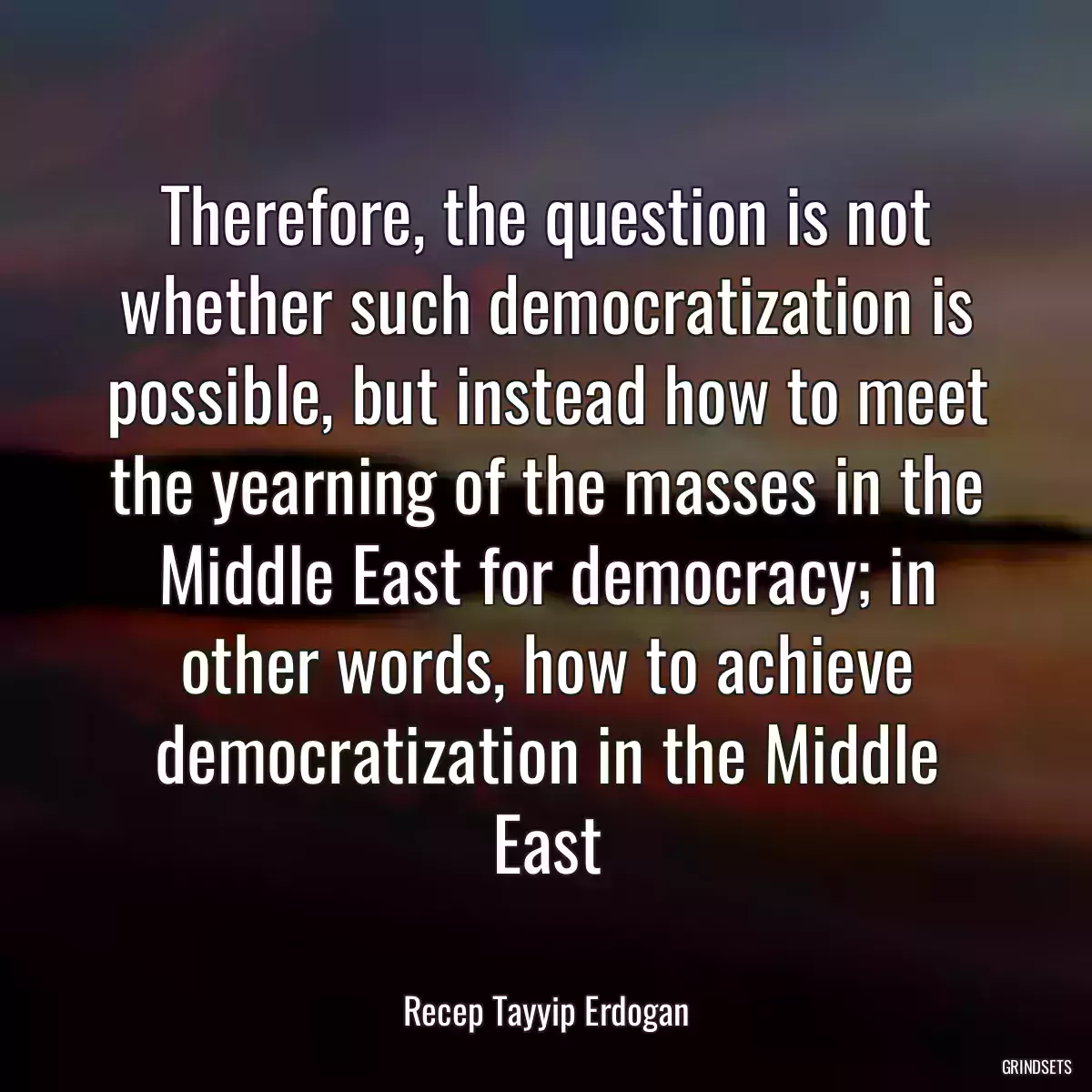 Therefore, the question is not whether such democratization is possible, but instead how to meet the yearning of the masses in the Middle East for democracy; in other words, how to achieve democratization in the Middle East