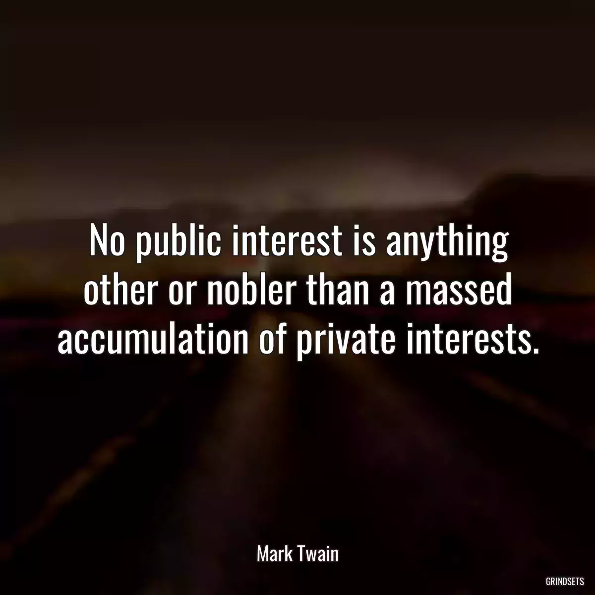 No public interest is anything other or nobler than a massed accumulation of private interests.