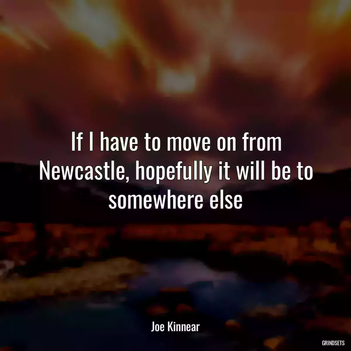 If I have to move on from Newcastle, hopefully it will be to somewhere else