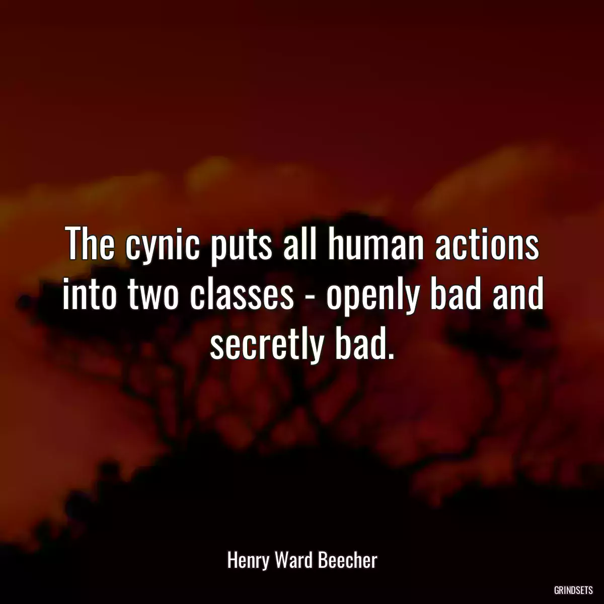 The cynic puts all human actions into two classes - openly bad and secretly bad.