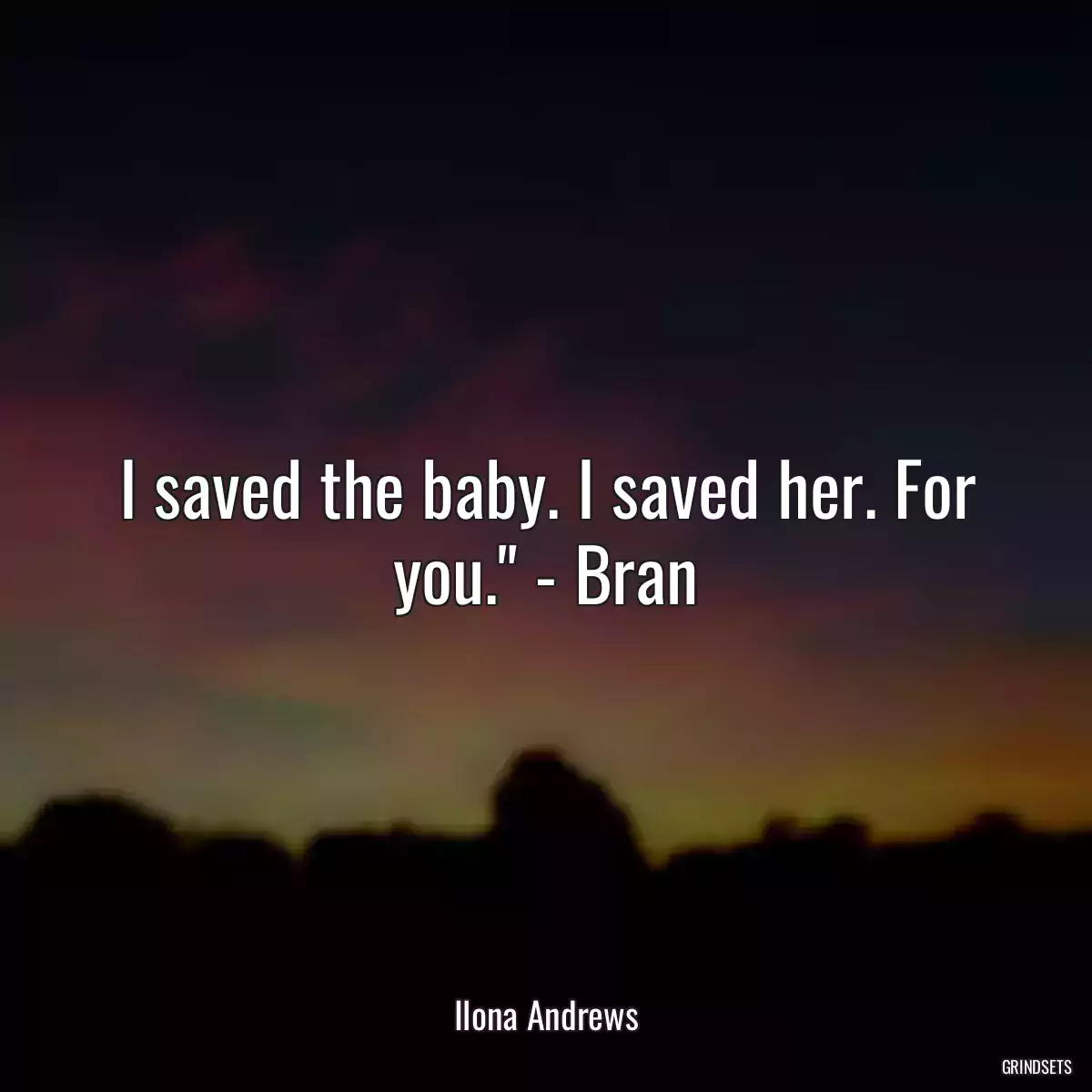 I saved the baby. I saved her. For you.\