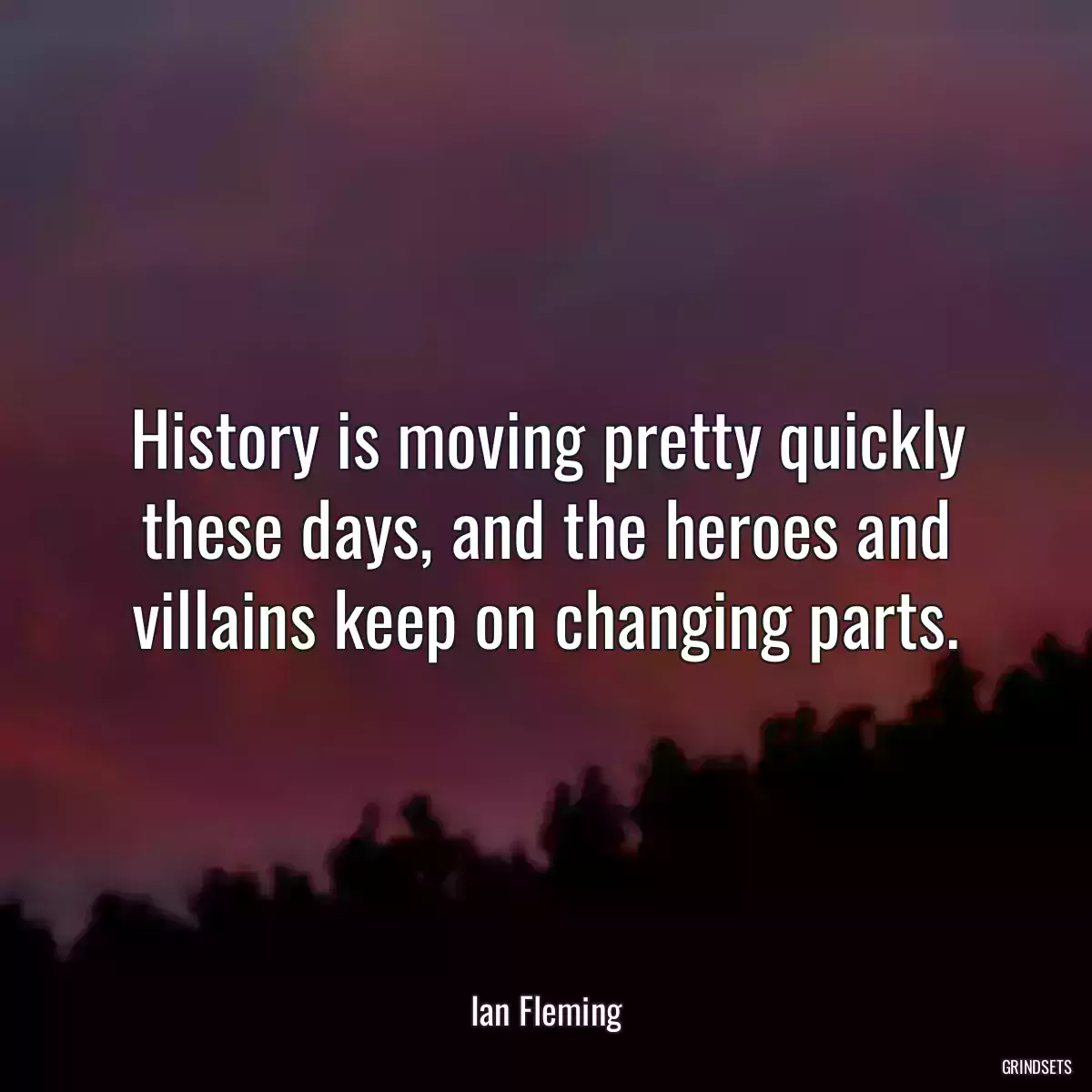 History is moving pretty quickly these days, and the heroes and villains keep on changing parts.