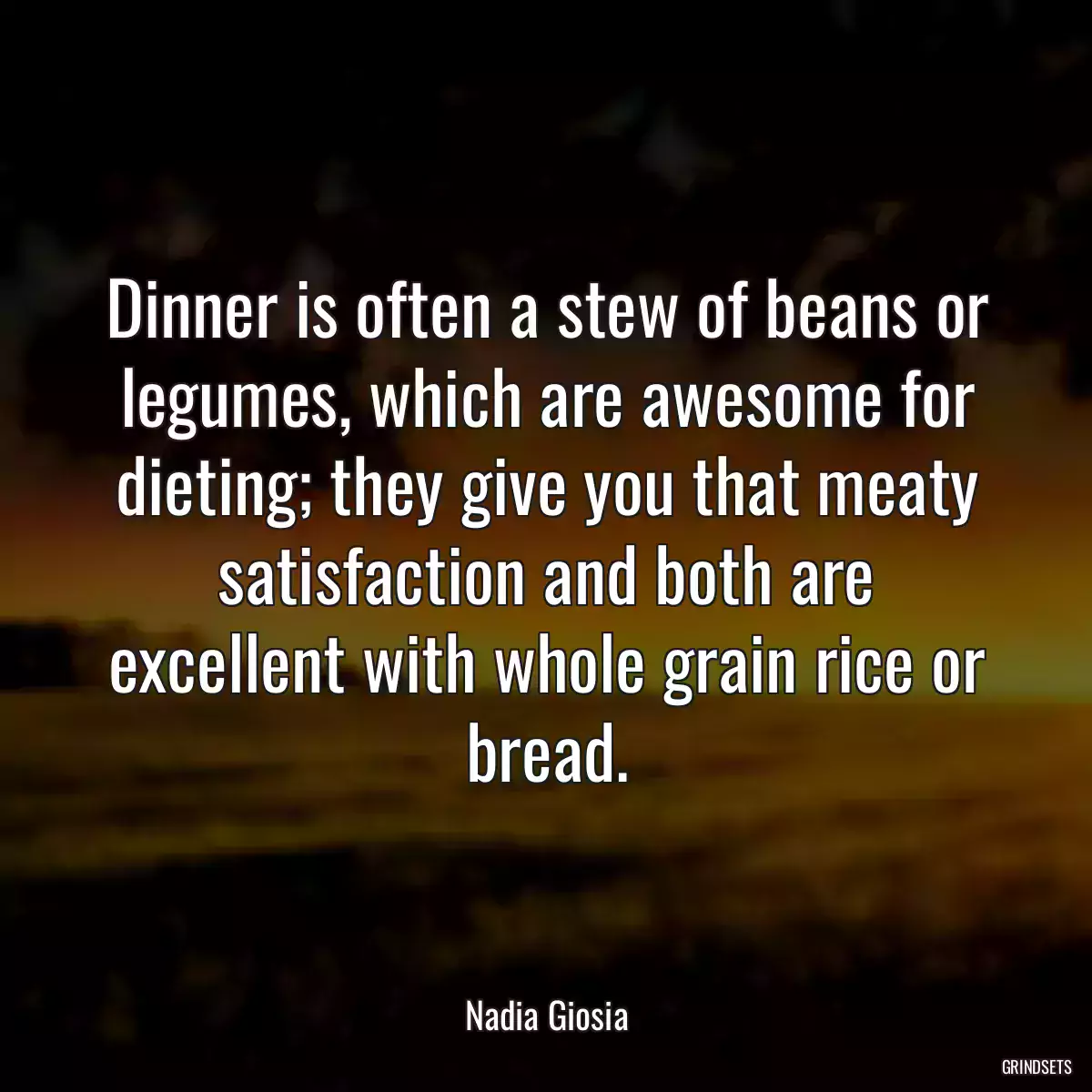 Dinner is often a stew of beans or legumes, which are awesome for dieting; they give you that meaty satisfaction and both are excellent with whole grain rice or bread.