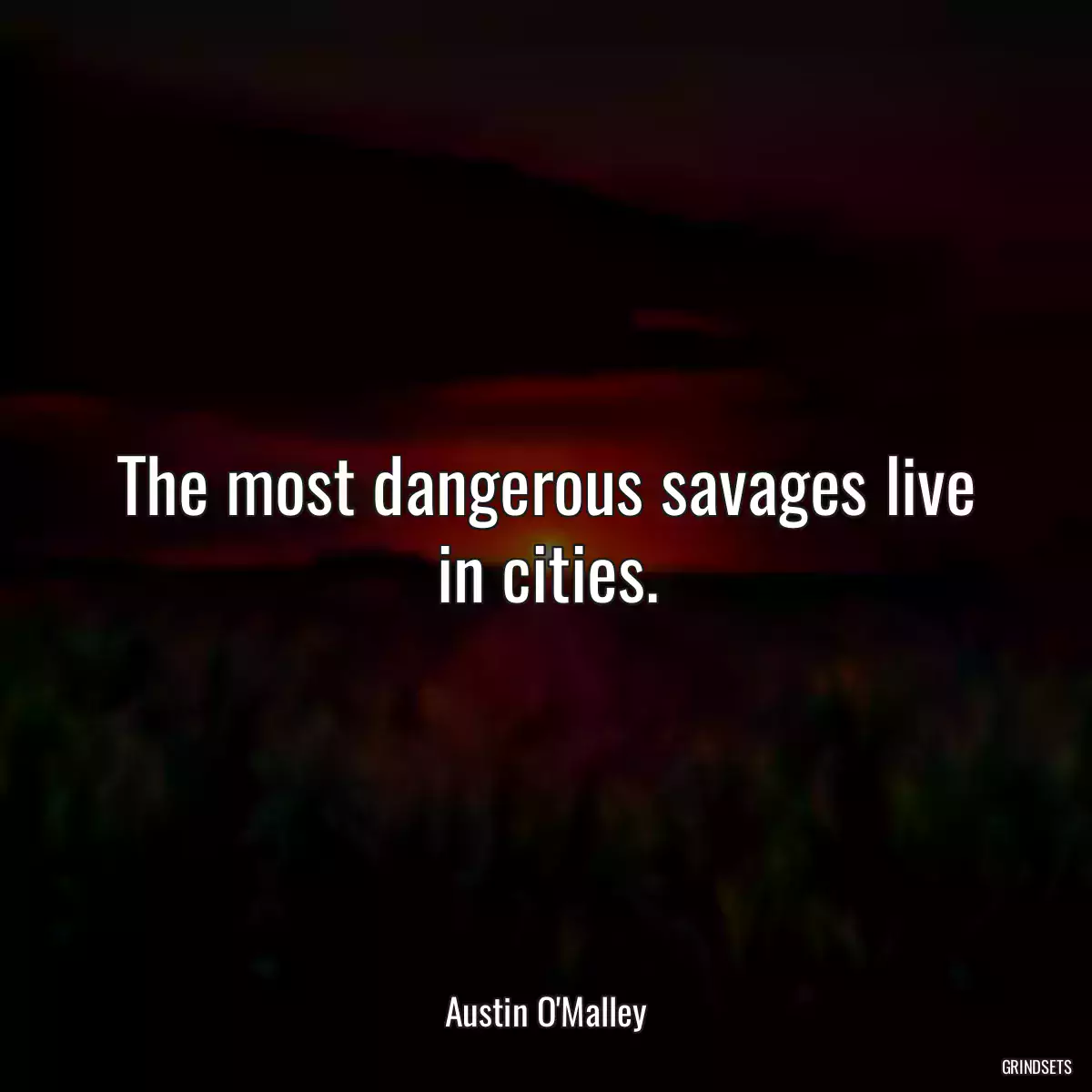 The most dangerous savages live in cities.