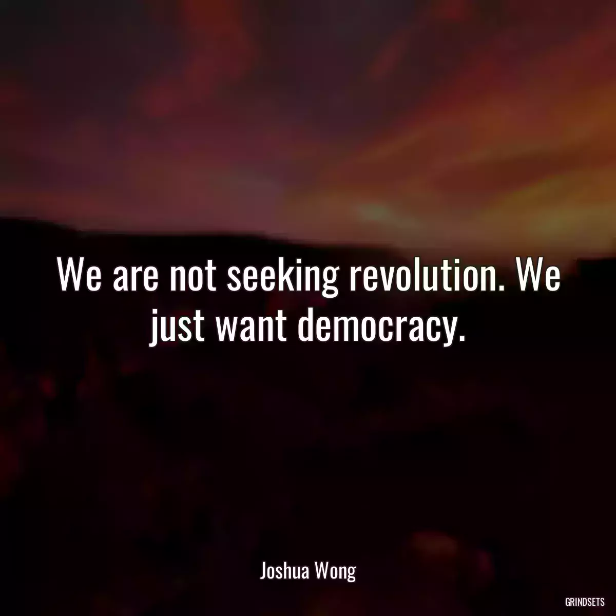 We are not seeking revolution. We just want democracy.