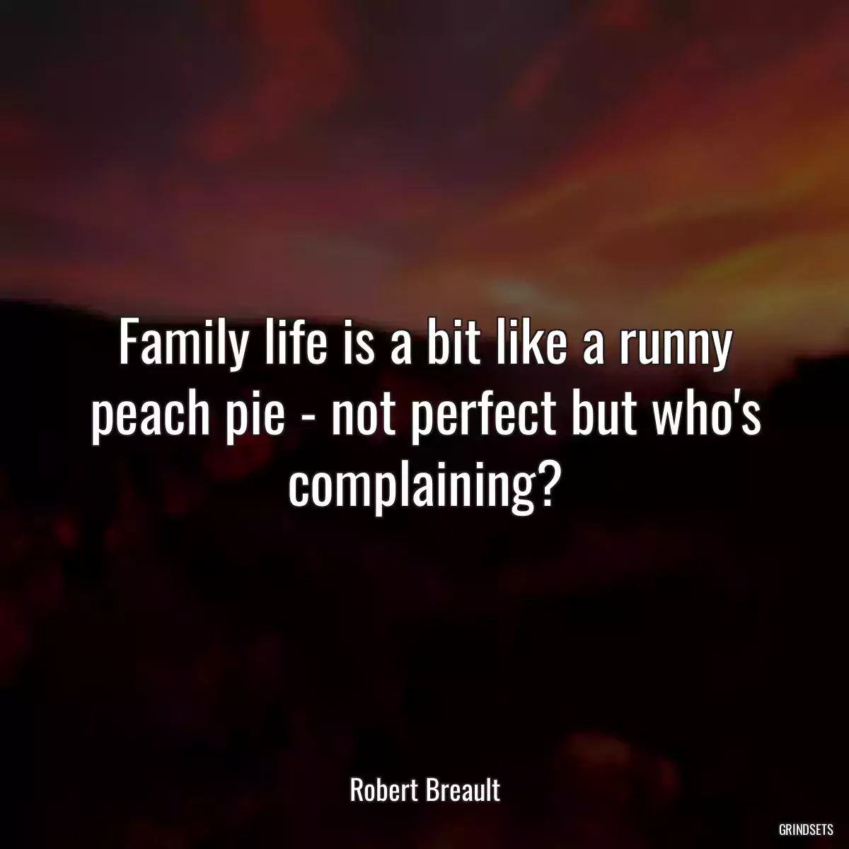 Family life is a bit like a runny peach pie - not perfect but who\'s complaining?