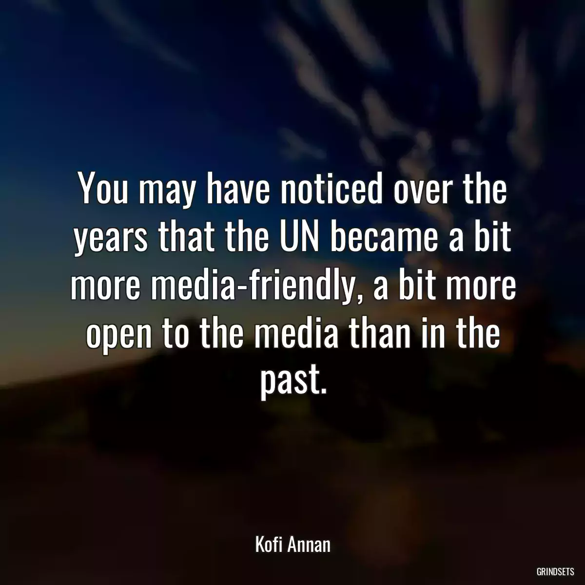 You may have noticed over the years that the UN became a bit more media-friendly, a bit more open to the media than in the past.