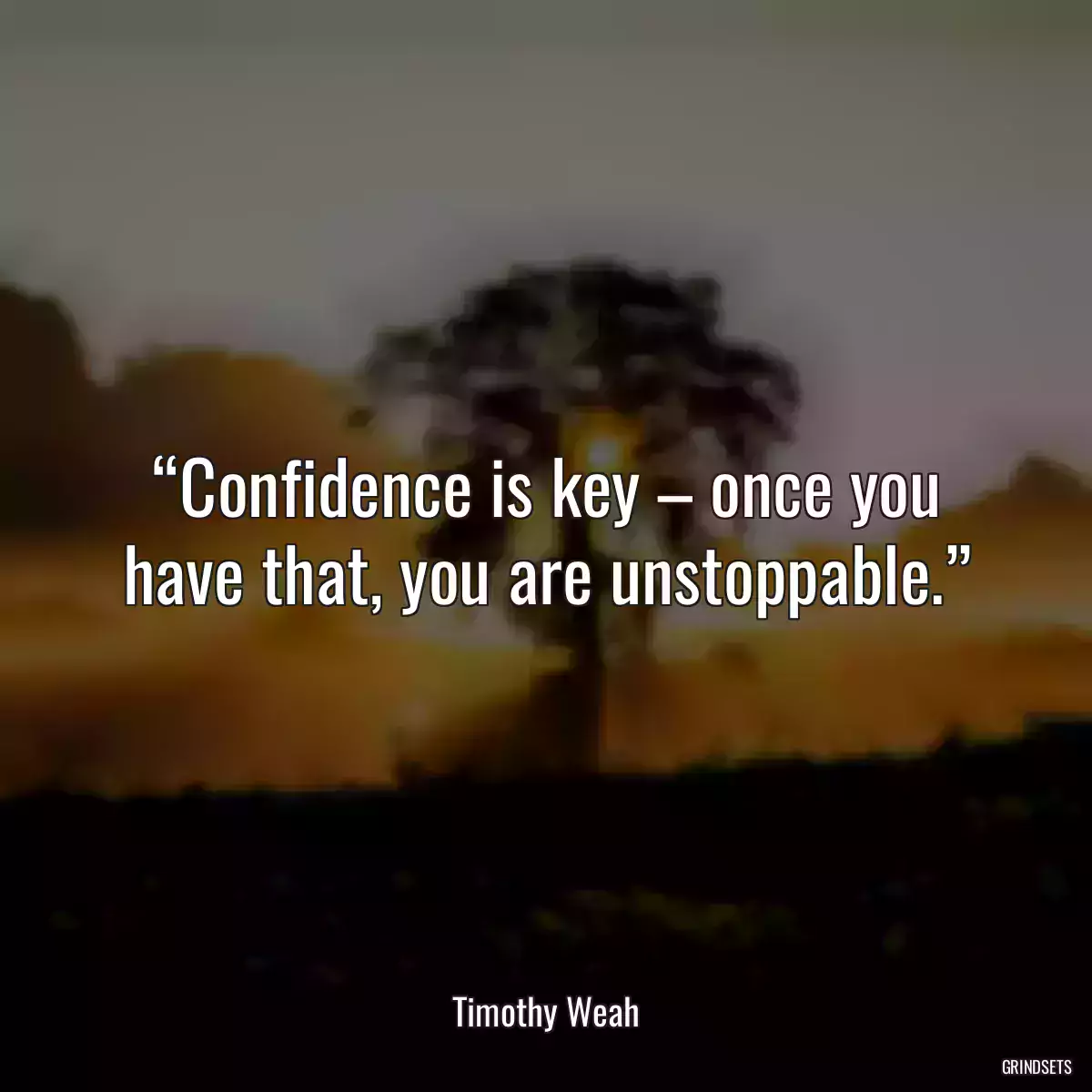 “Confidence is key – once you have that, you are unstoppable.”