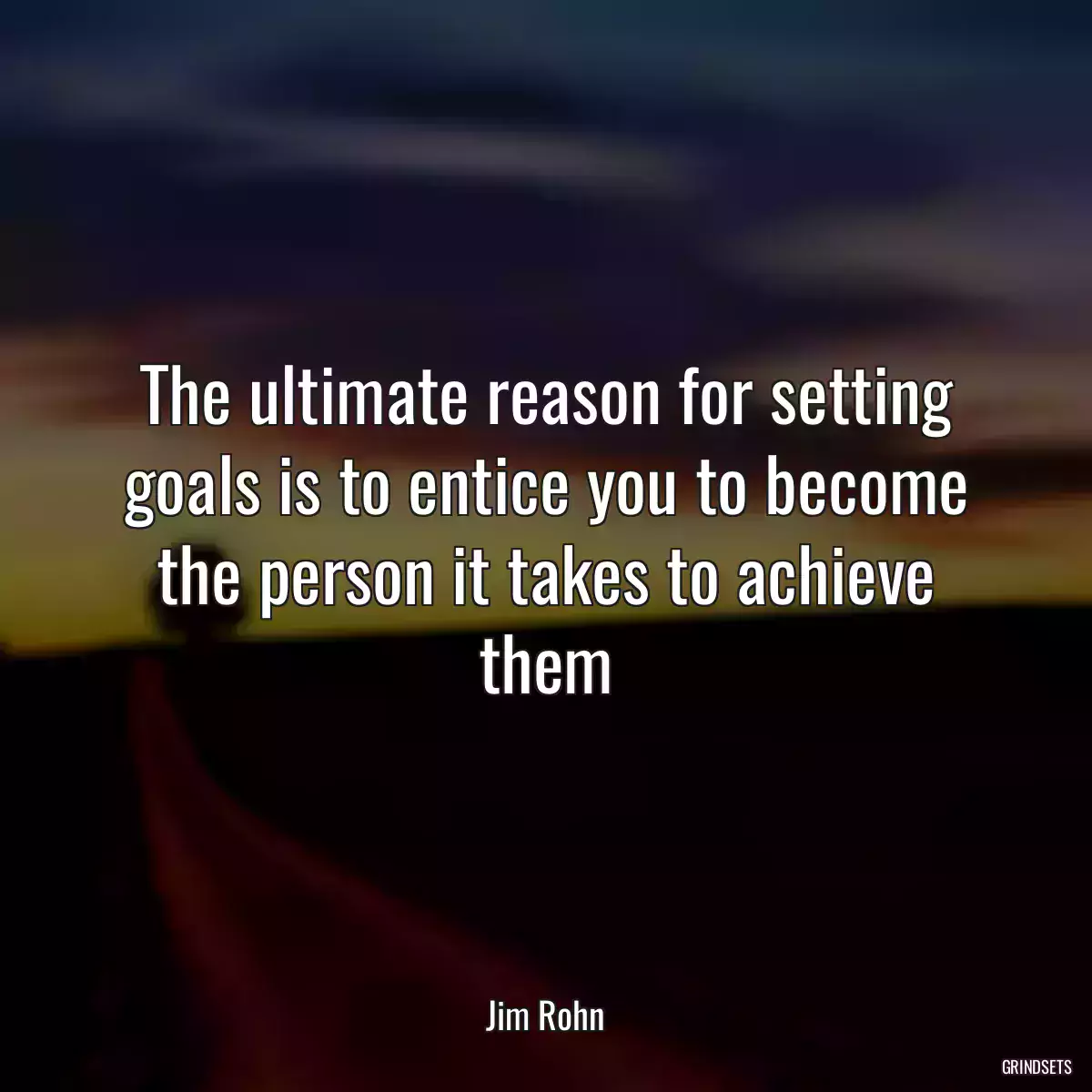 The ultimate reason for setting goals is to entice you to become the person it takes to achieve them