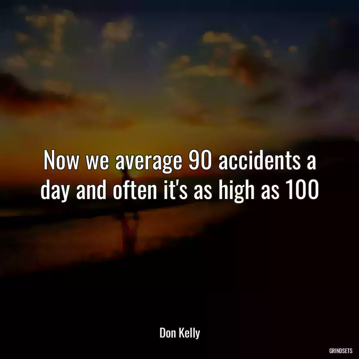 Now we average 90 accidents a day and often it\'s as high as 100