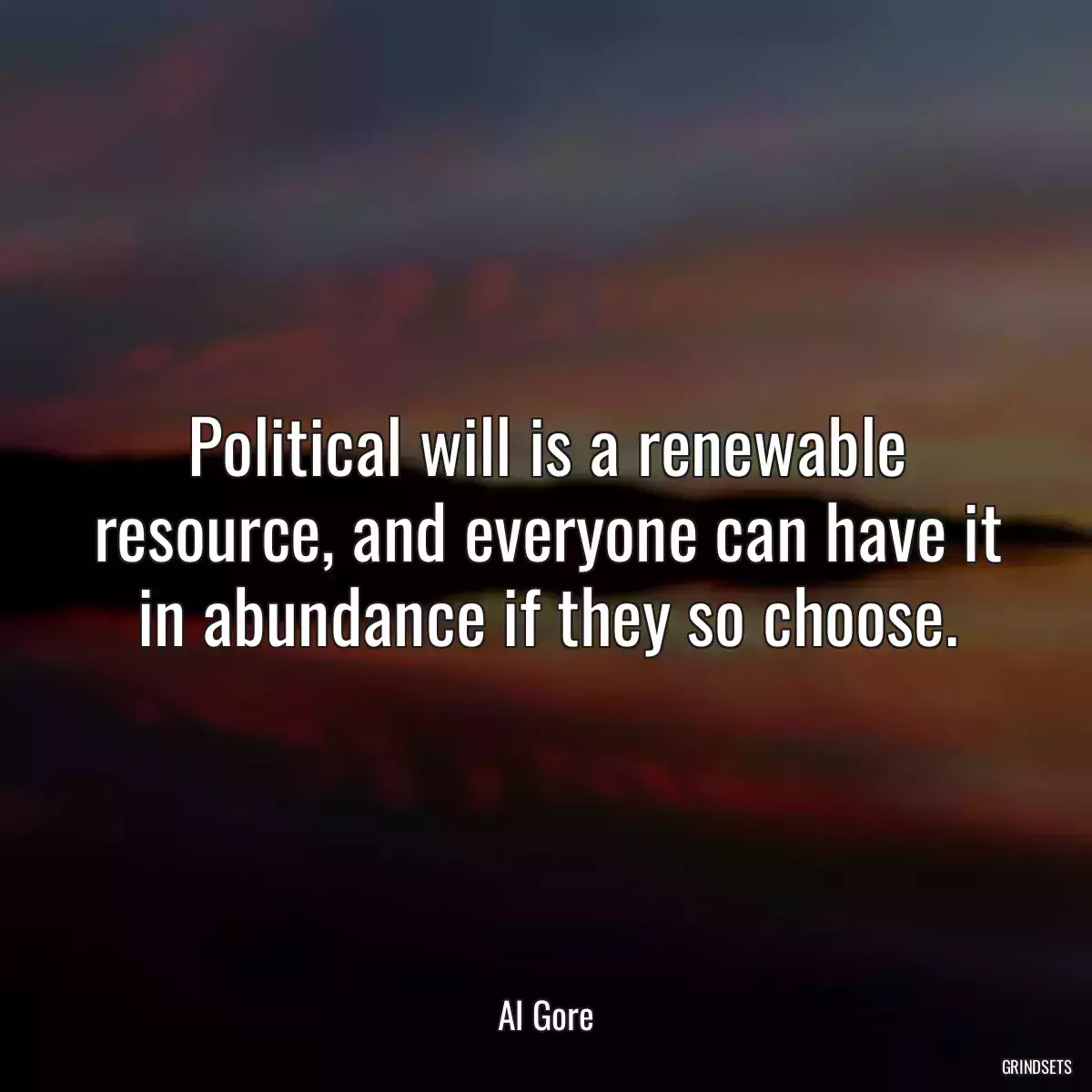 Political will is a renewable resource, and everyone can have it in abundance if they so choose.