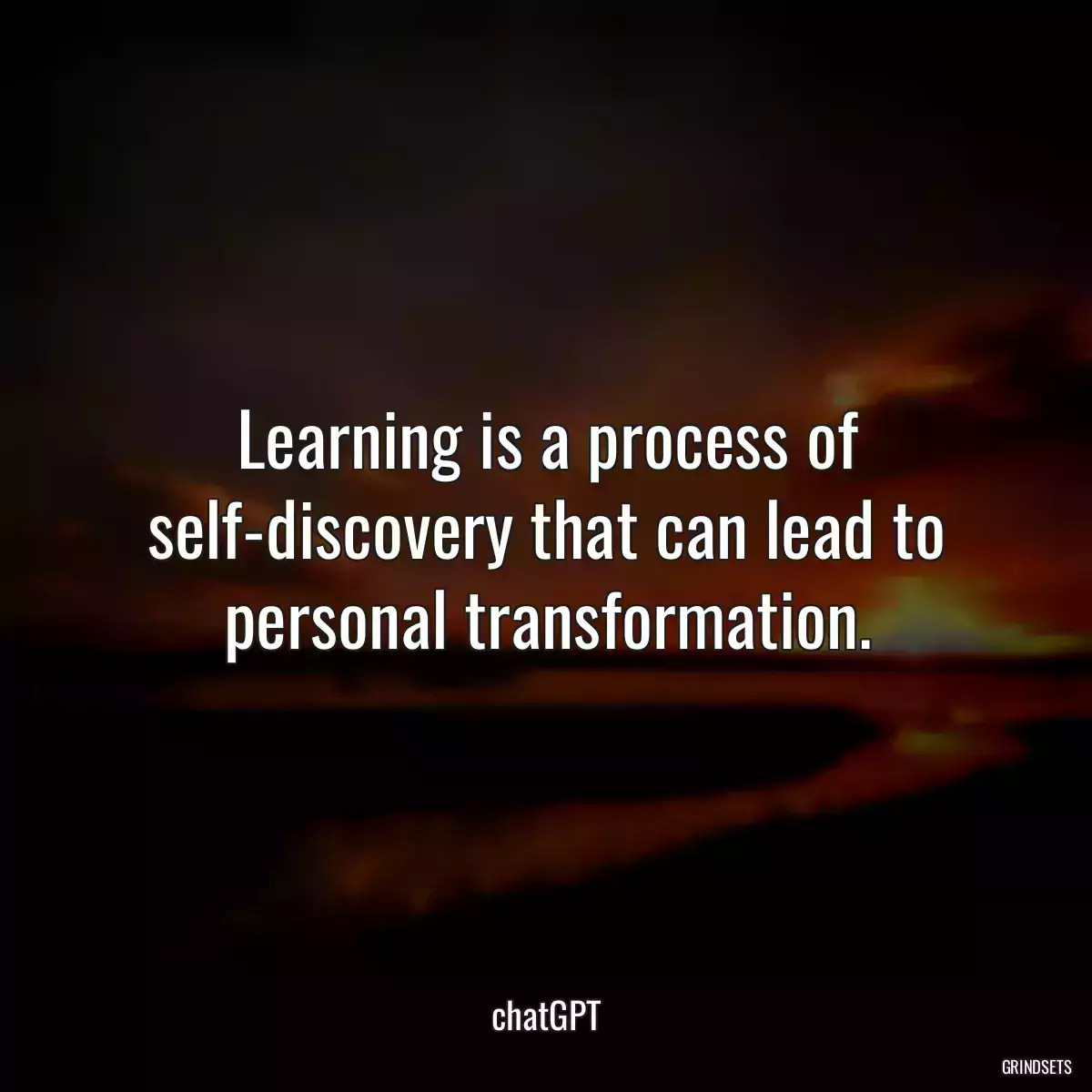 Learning is a process of self-discovery that can lead to personal transformation.