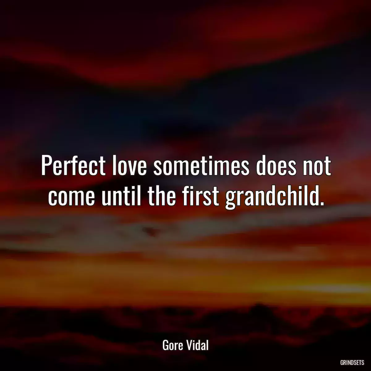 Perfect love sometimes does not come until the first grandchild.