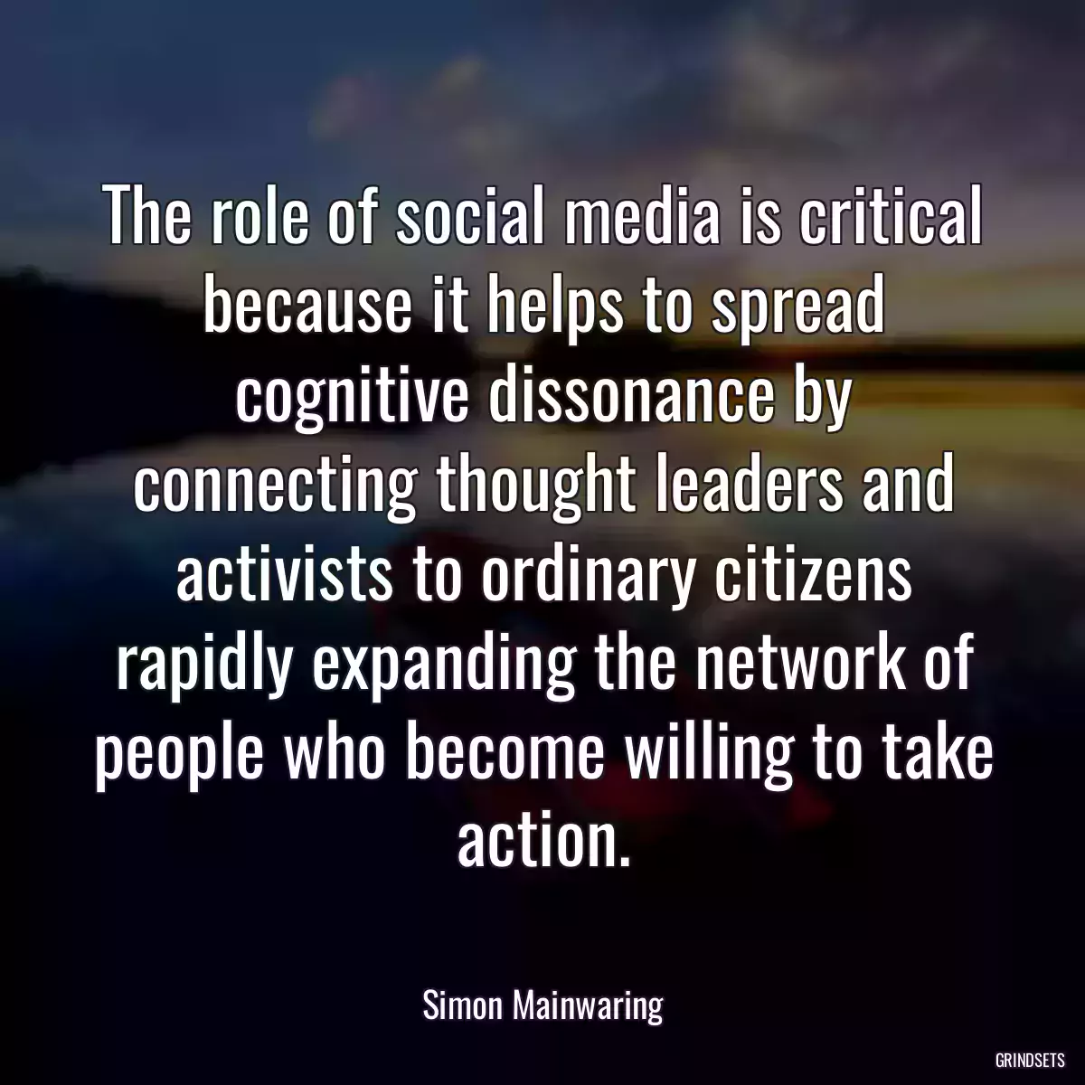 The role of social media is critical because it helps to spread cognitive dissonance by connecting thought leaders and activists to ordinary citizens rapidly expanding the network of people who become willing to take action.