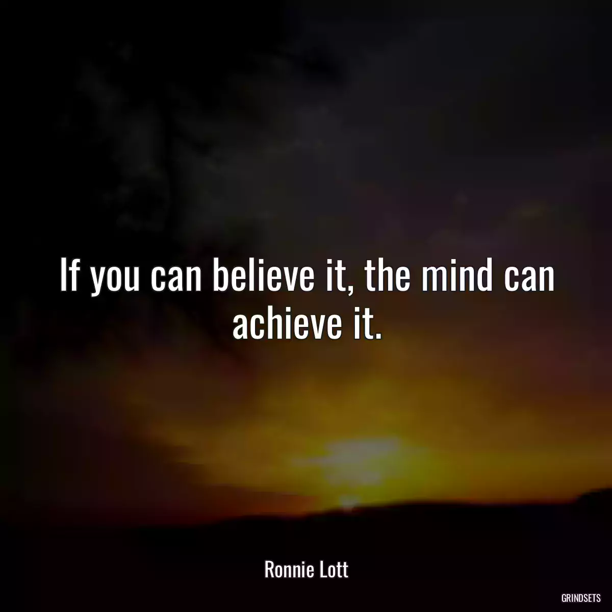 If you can believe it, the mind can achieve it.