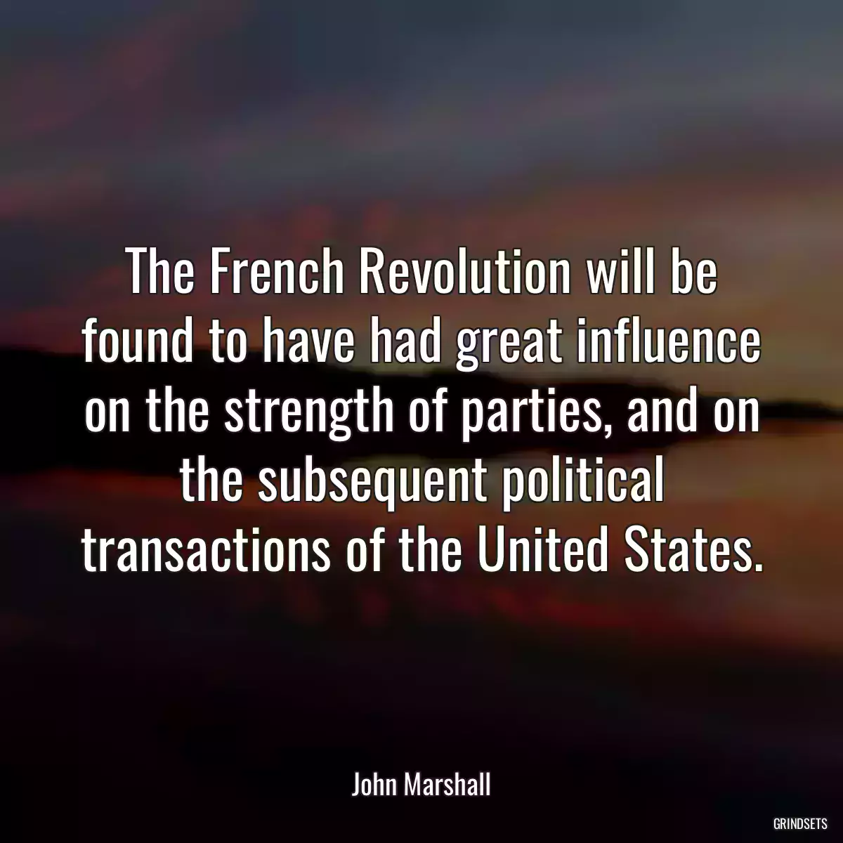 The French Revolution will be found to have had great influence on the strength of parties, and on the subsequent political transactions of the United States.