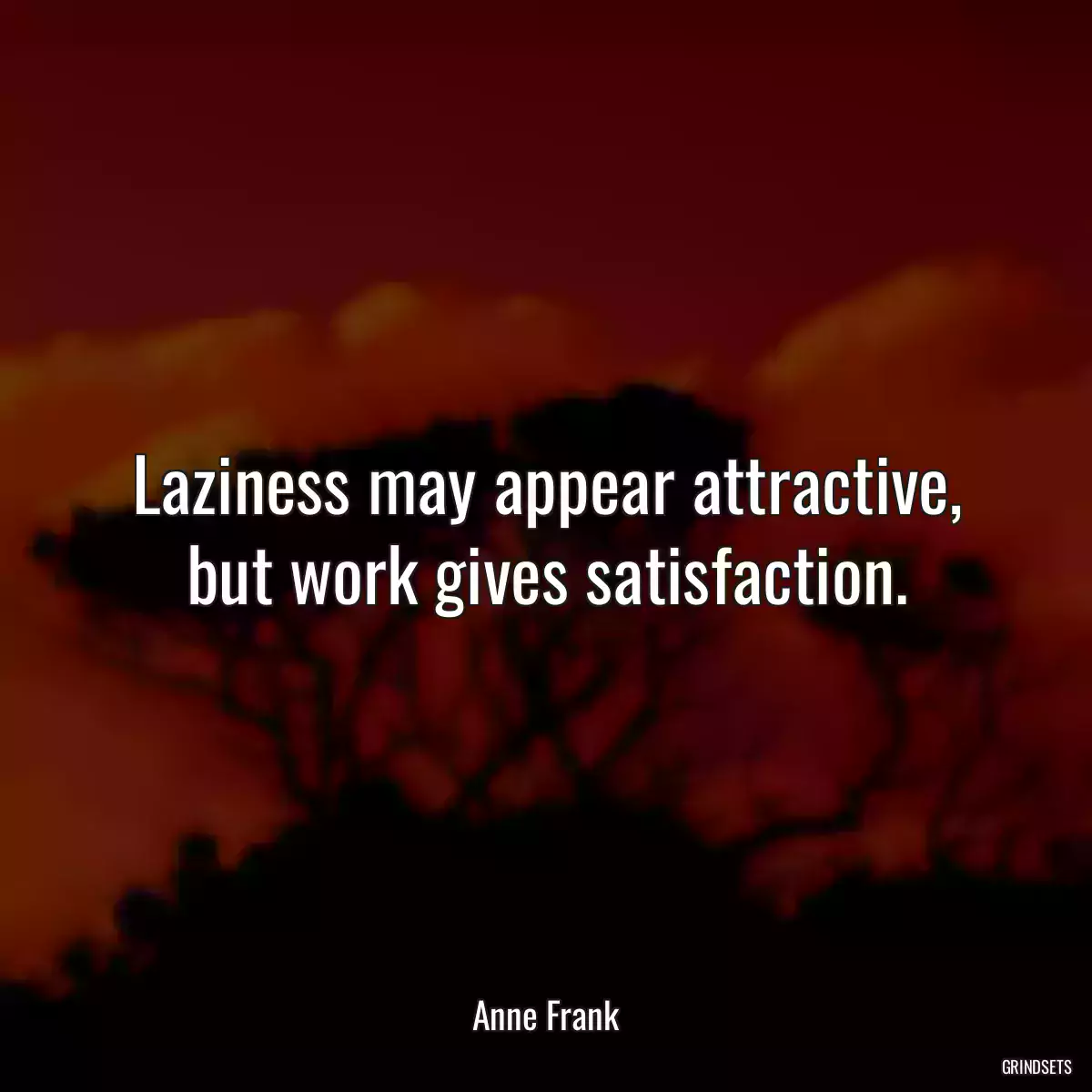 Laziness may appear attractive, but work gives satisfaction.