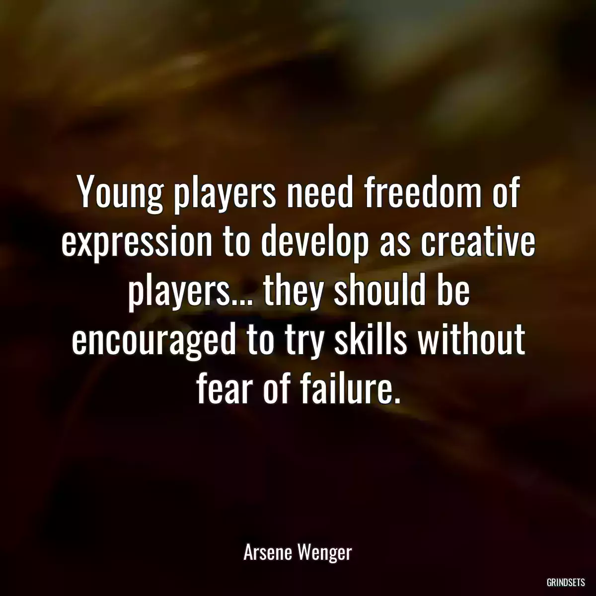 Young players need freedom of expression to develop as creative players... they should be encouraged to try skills without fear of failure.