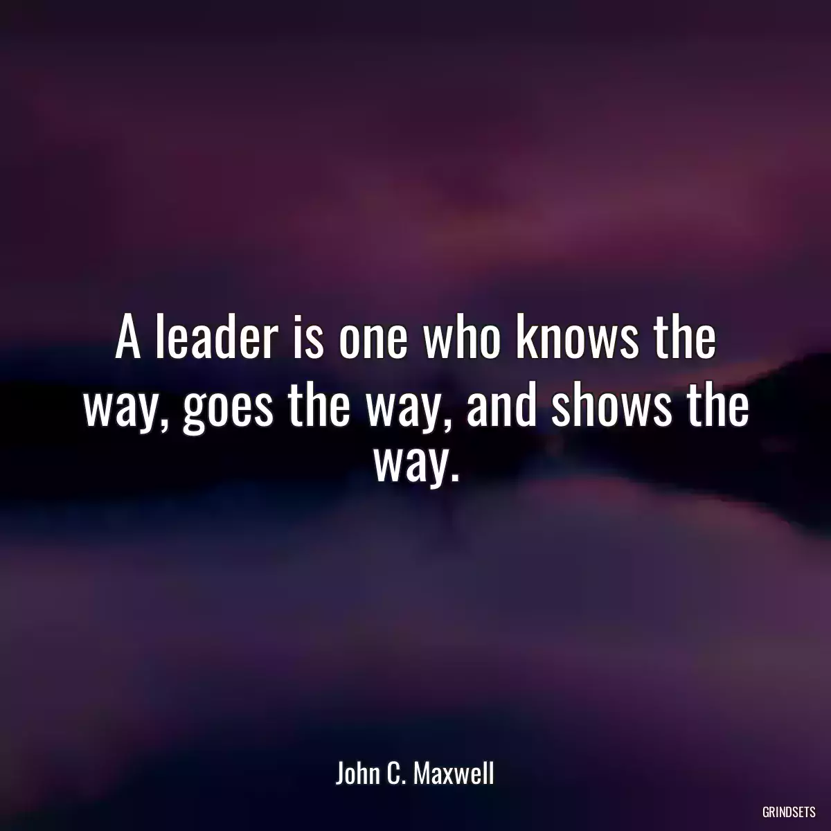 A leader is one who knows the way, goes the way, and shows the way.