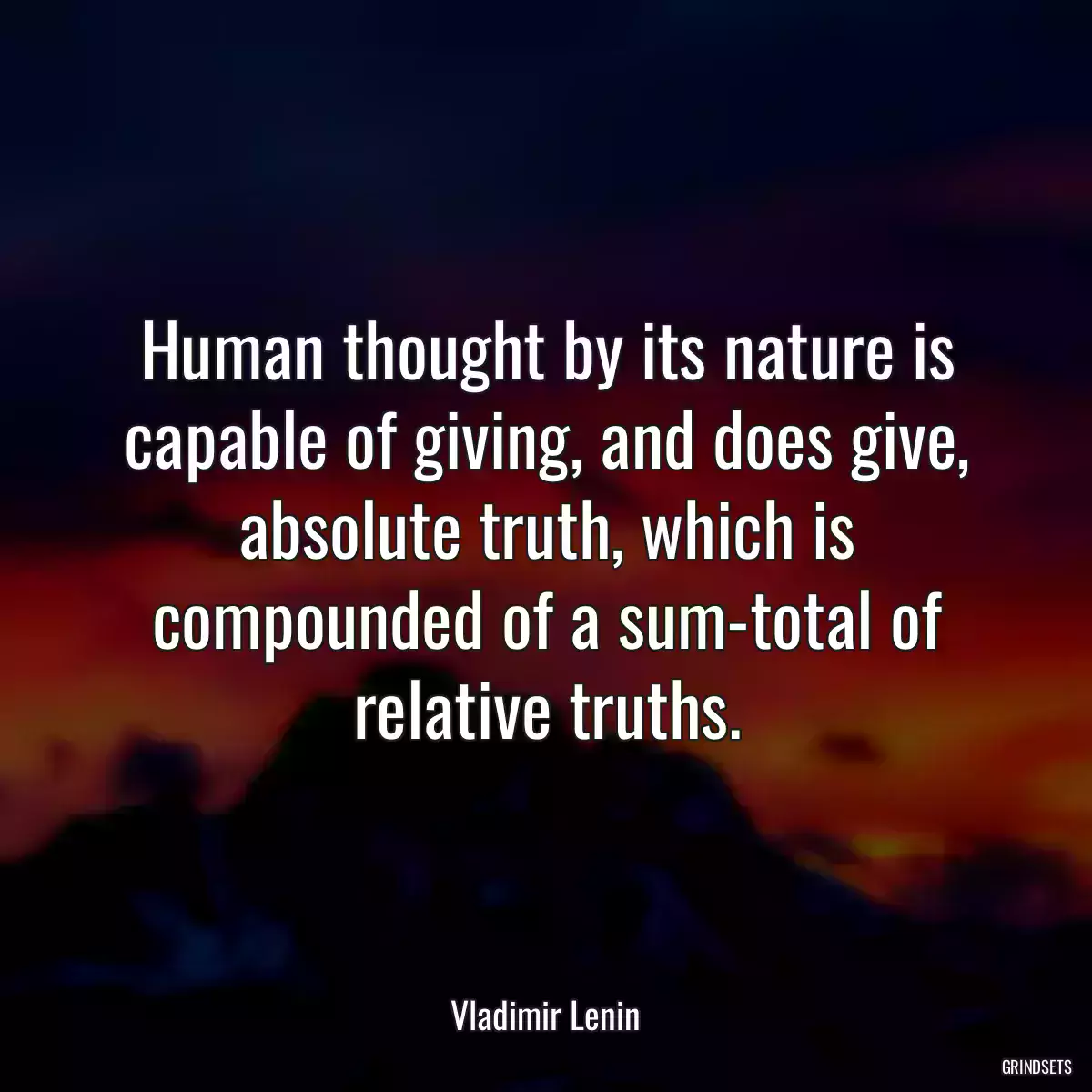 Human thought by its nature is capable of giving, and does give, absolute truth, which is compounded of a sum-total of relative truths.