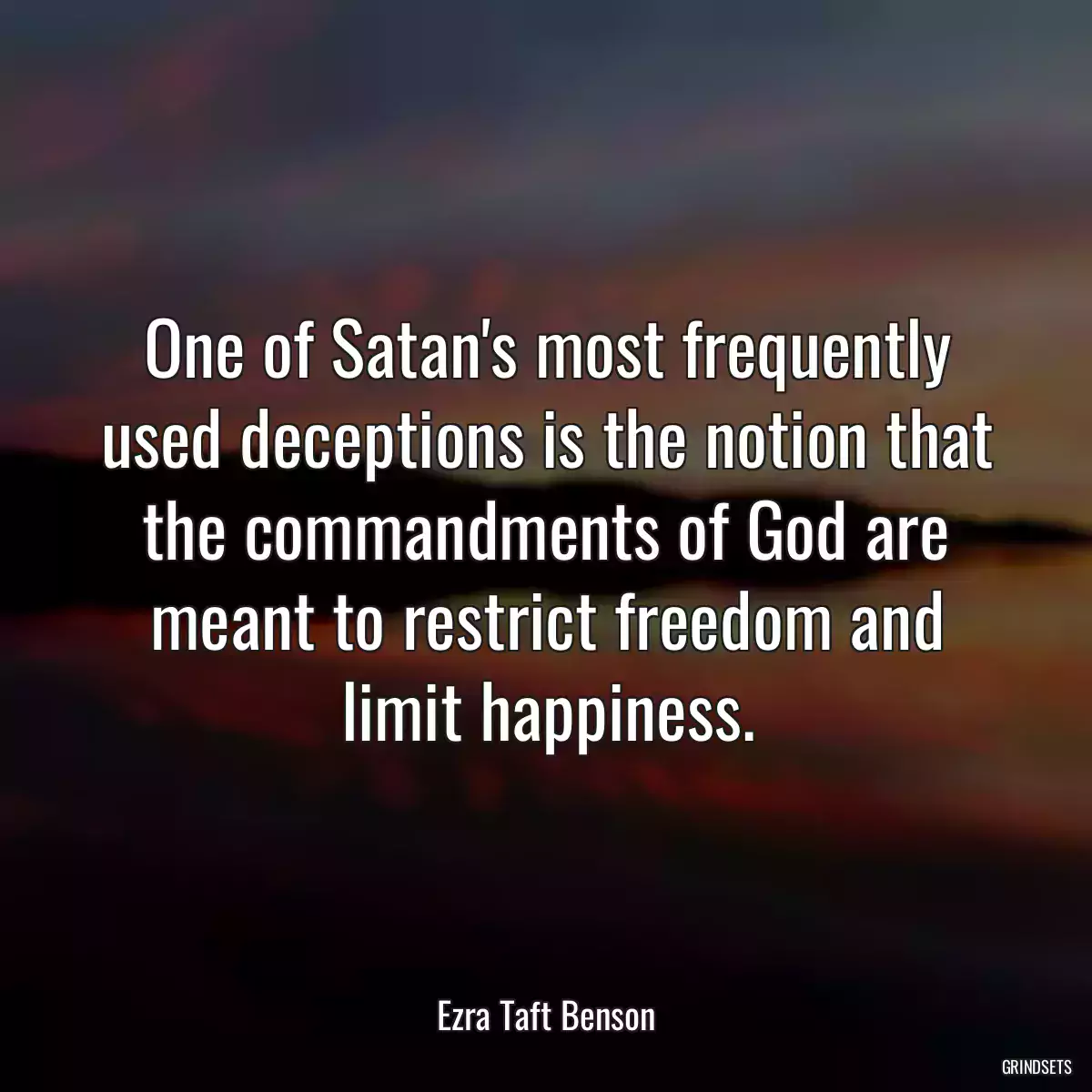 One of Satan\'s most frequently used deceptions is the notion that the commandments of God are meant to restrict freedom and limit happiness.