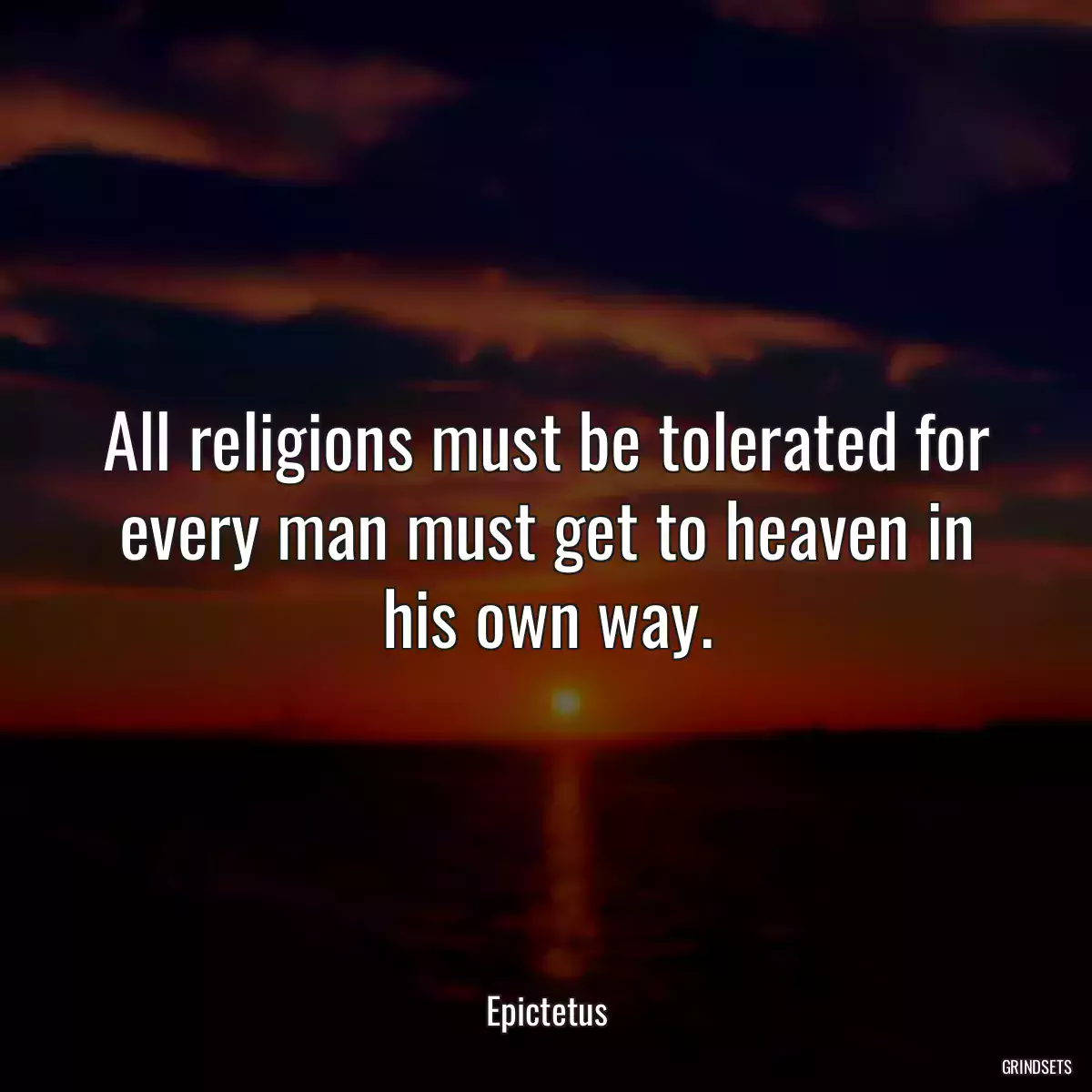 All religions must be tolerated for every man must get to heaven in his own way.