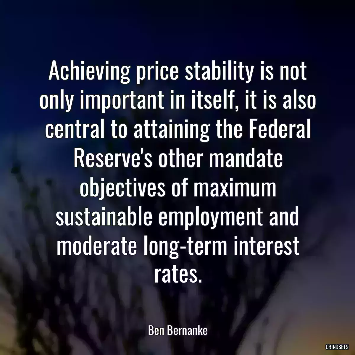 Achieving price stability is not only important in itself, it is also central to attaining the Federal Reserve\'s other mandate objectives of maximum sustainable employment and moderate long-term interest rates.