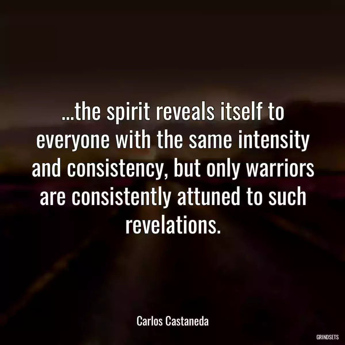 ...the spirit reveals itself to everyone with the same intensity and consistency, but only warriors are consistently attuned to such revelations.