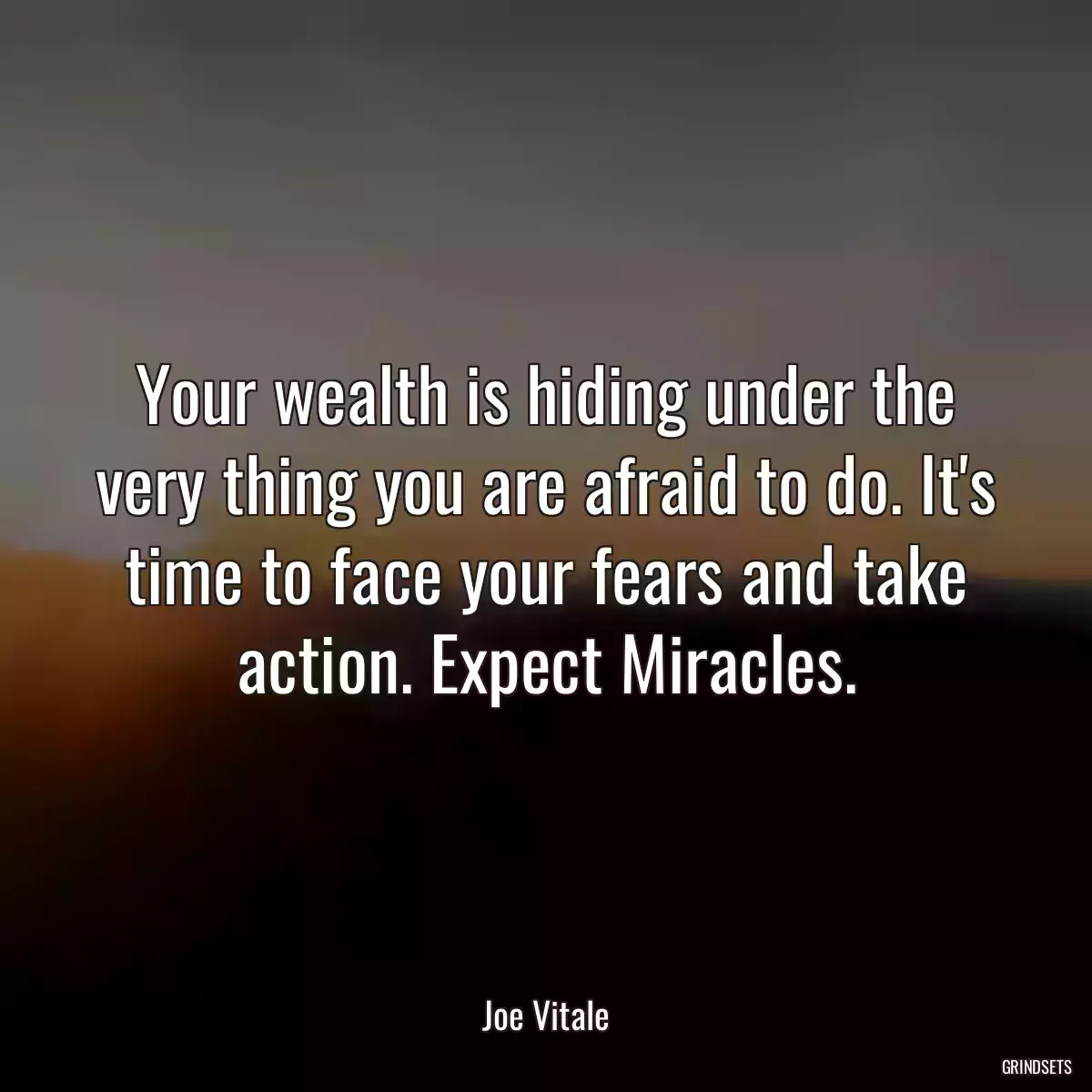 Your wealth is hiding under the very thing you are afraid to do. It\'s time to face your fears and take action. Expect Miracles.